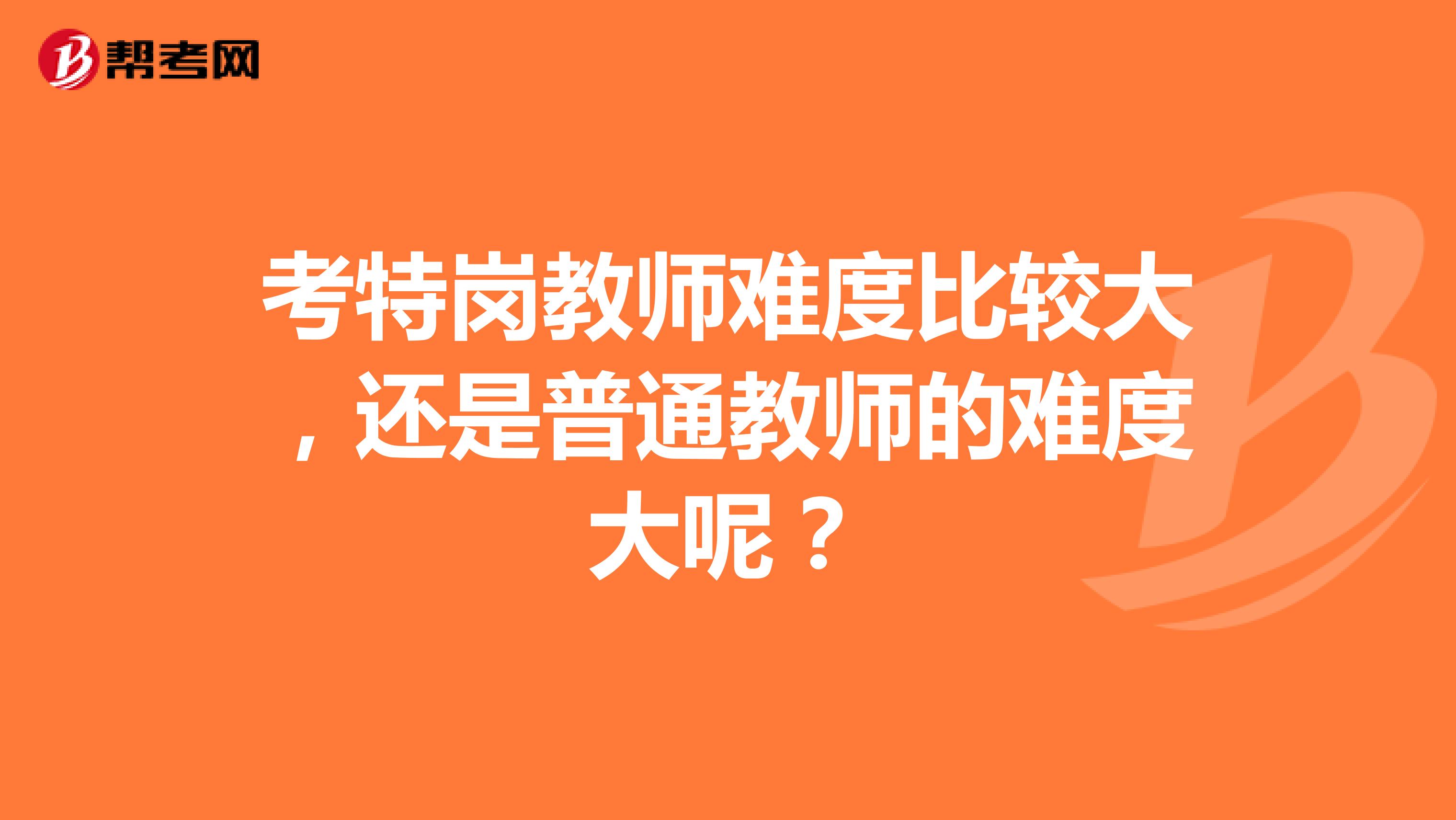 考特岗教师难度比较大,还是普通教师的难度大呢?