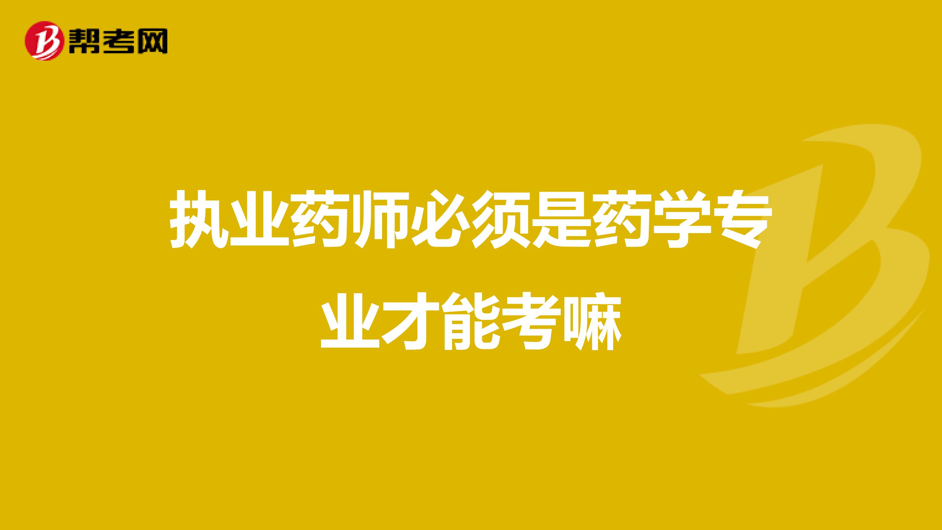 执业药师必须是药学专业才能考嘛
