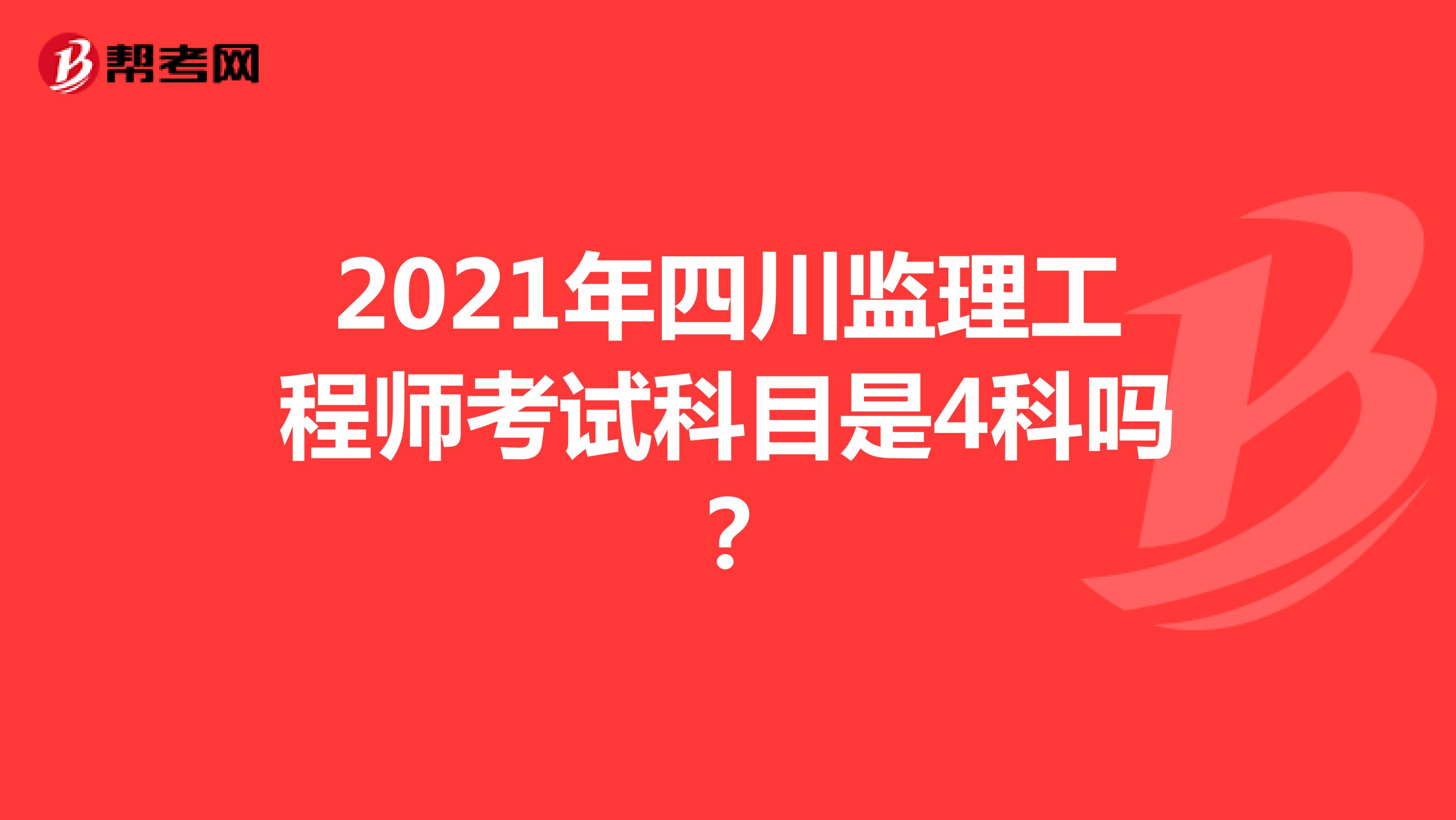 2021年四川监理工程师考试科目是4科吗？