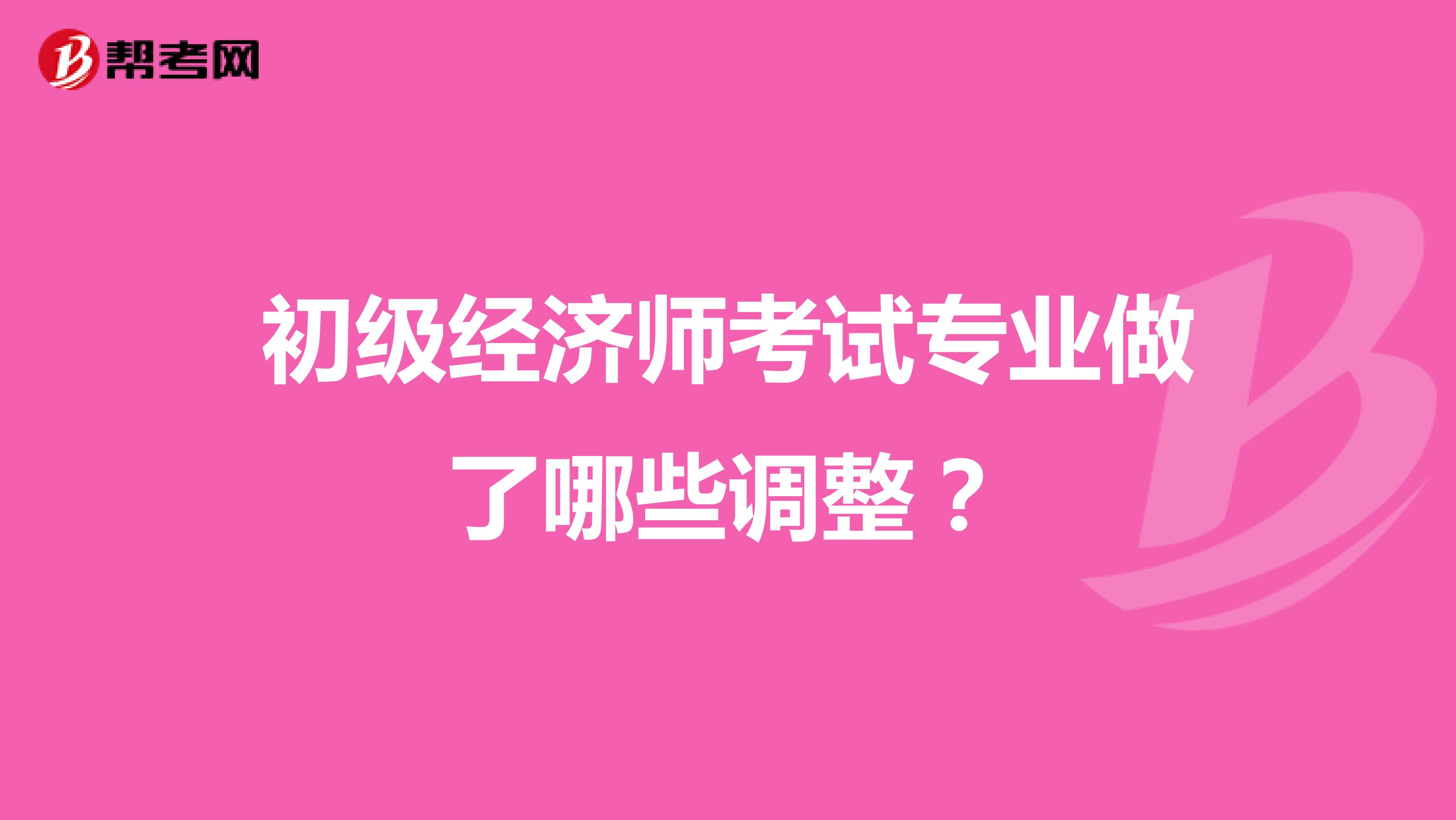 初級(jí)經(jīng)濟(jì)師考試專業(yè)做了哪些調(diào)整？