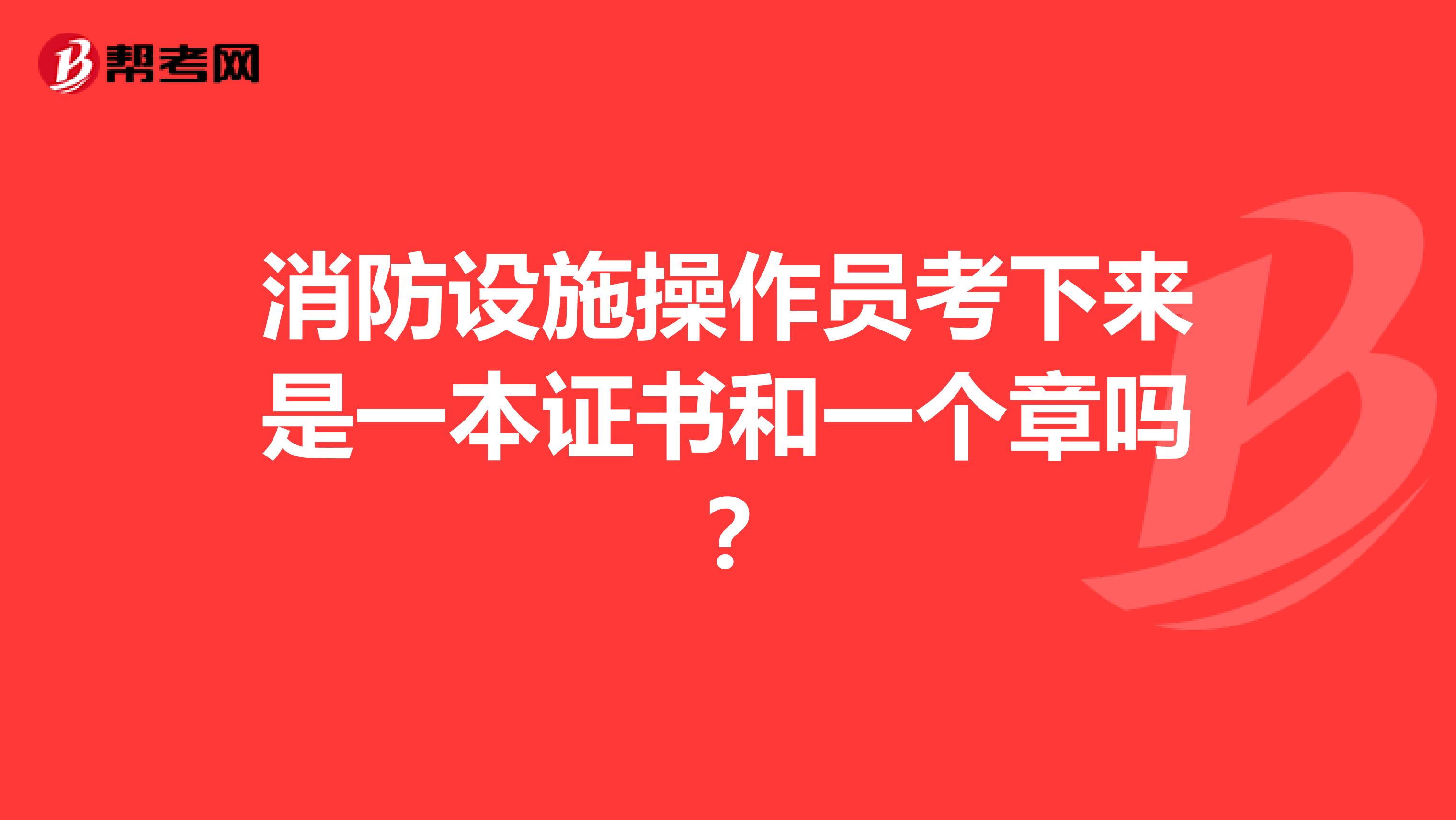 消防設(shè)施操作員考下來(lái)是一本證書和一個(gè)章嗎？