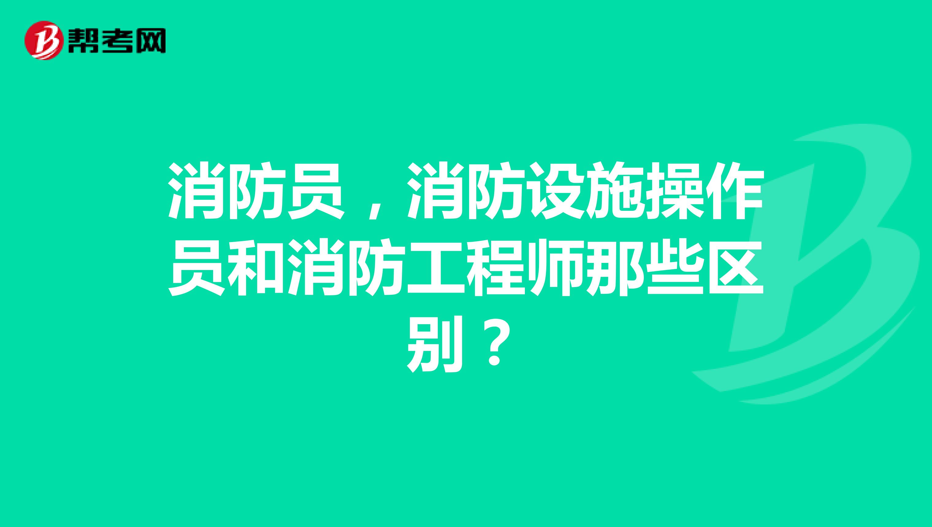 消防员,消防设施操作员和消防工程师那些区别?