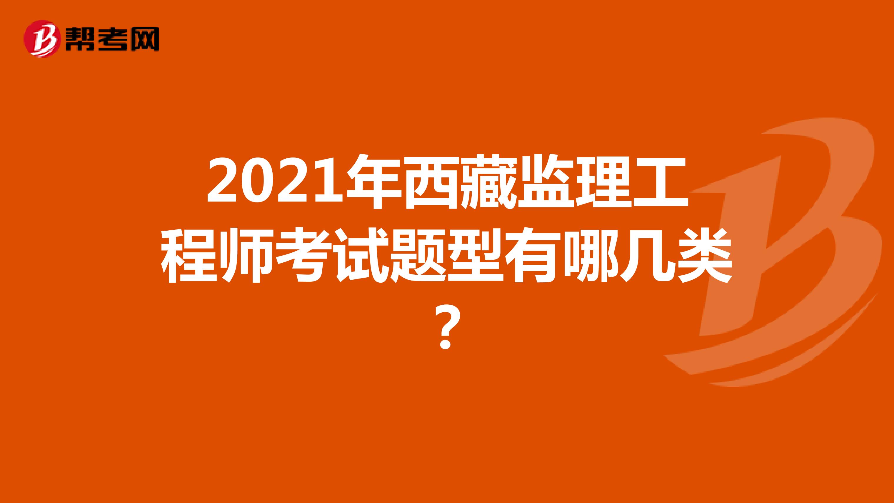2021年西藏监理工程师考试题型有哪几类？