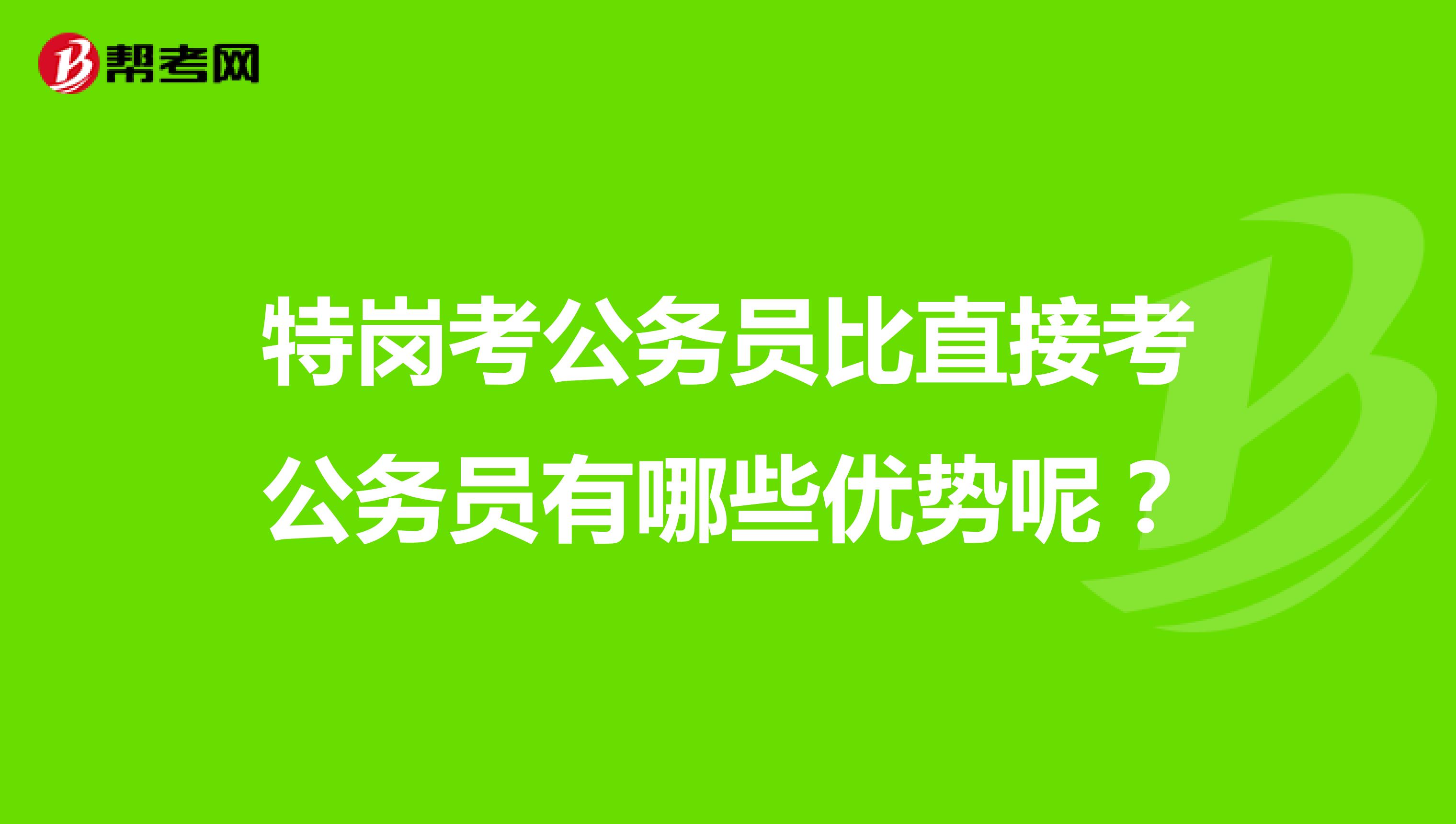 特岗考公务员比直接考公务员有哪些优势呢?