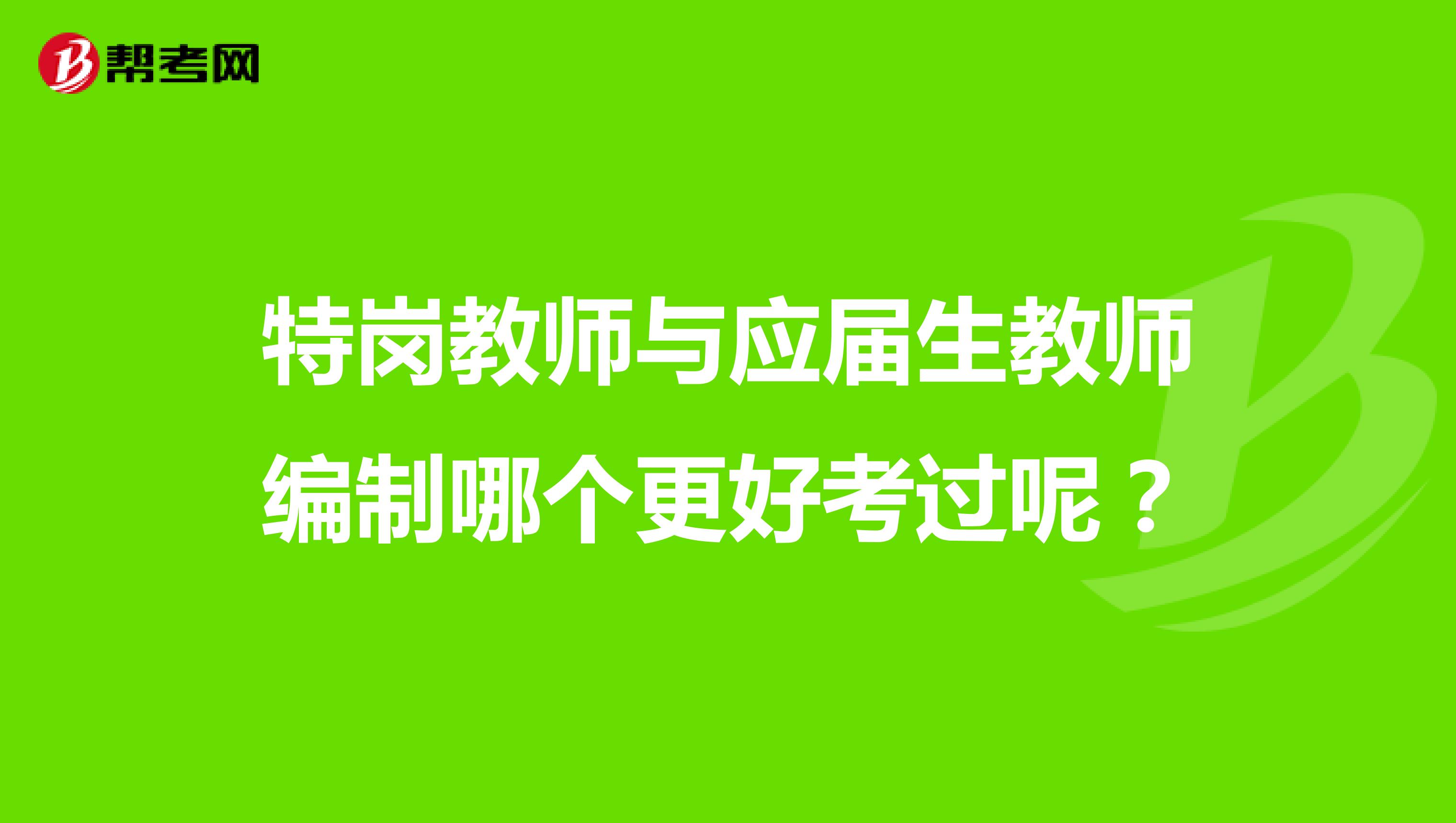 特岗教师与应届生教师编制哪个更好考过呢?