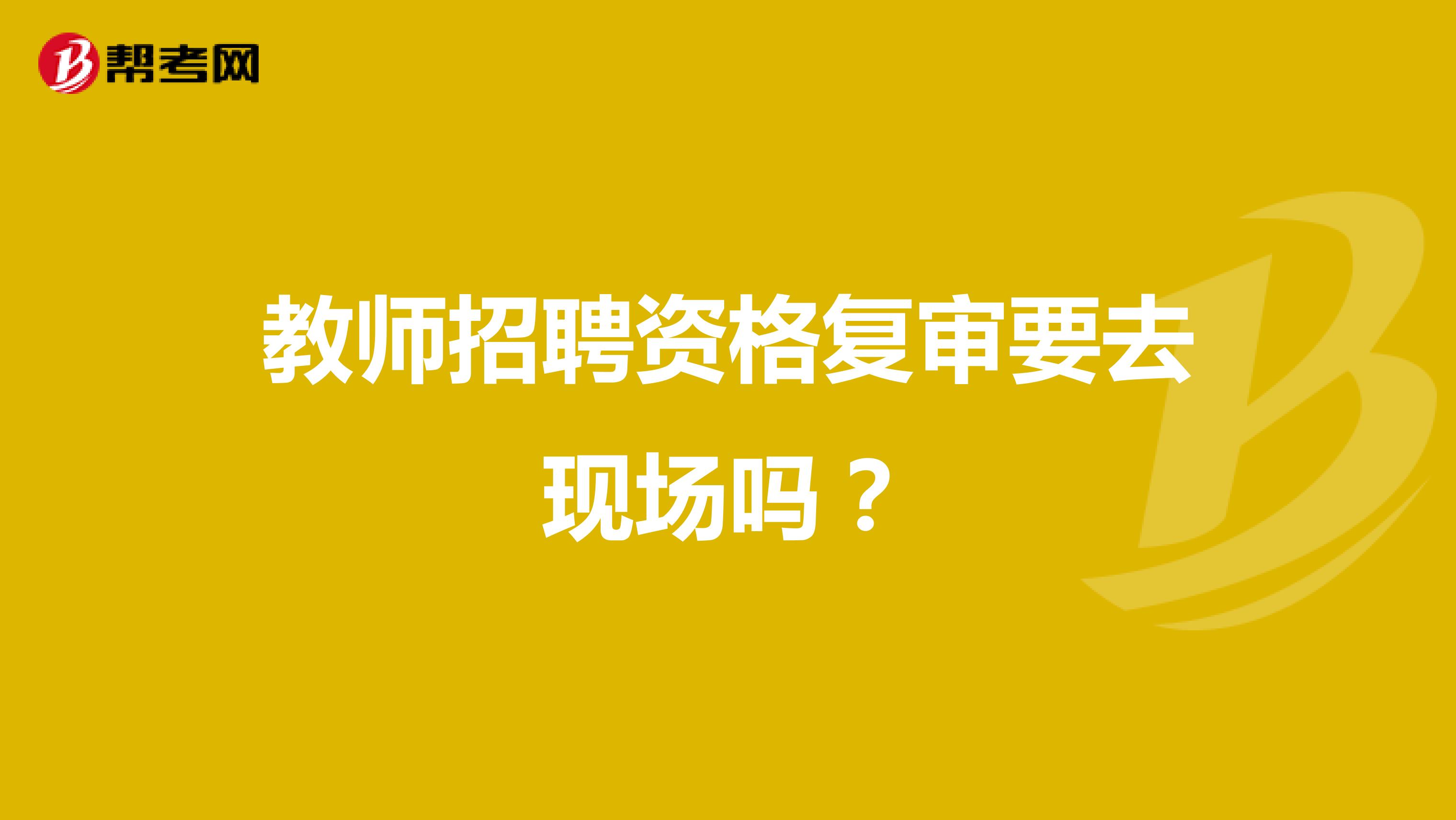 教师招聘资格复审要去现场吗?