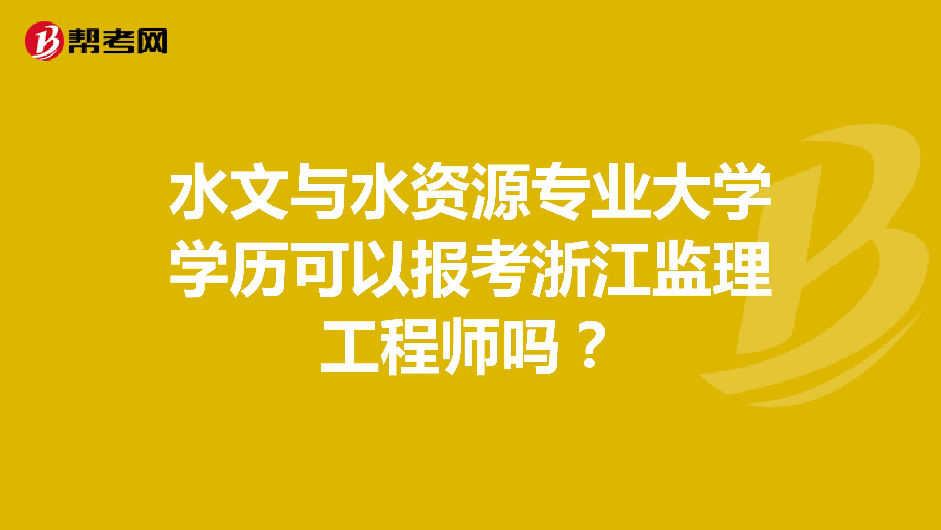 水文与水资源专业大学学历可以报考浙江监理工程师吗?