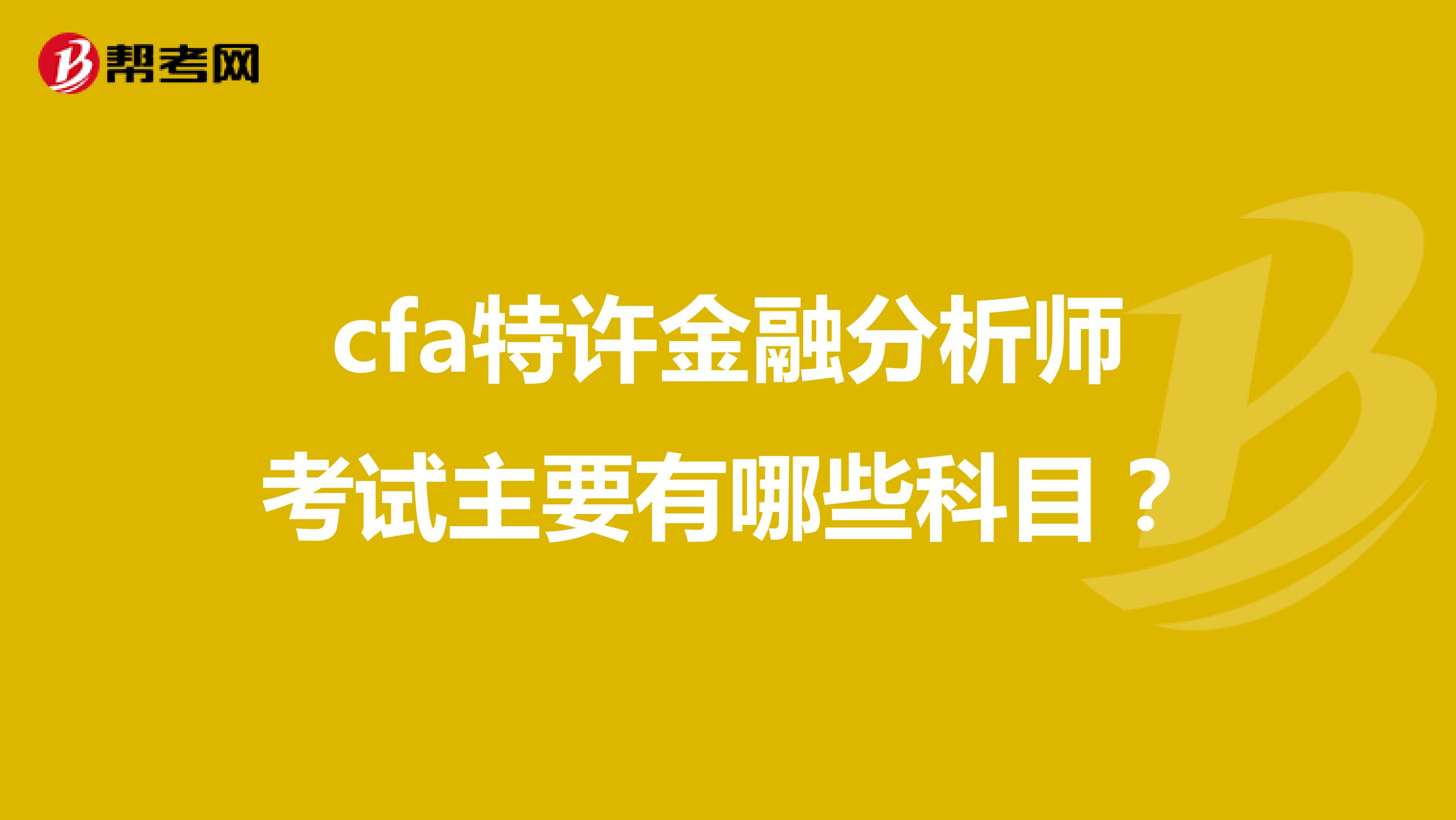 cfa特许金融分析师考试主要有哪些科目?