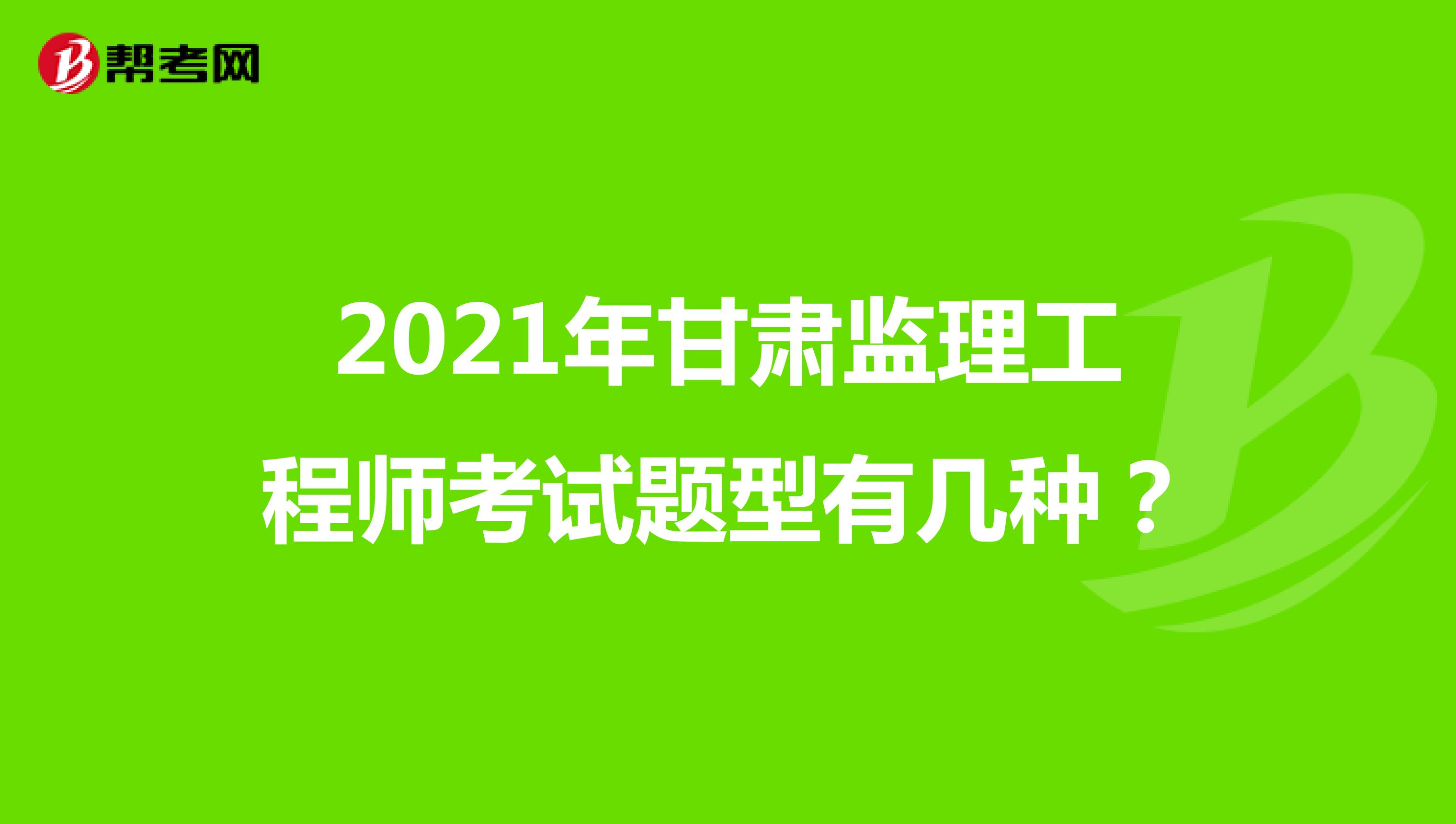 2021年甘肃监理工程师考试题型有几种?