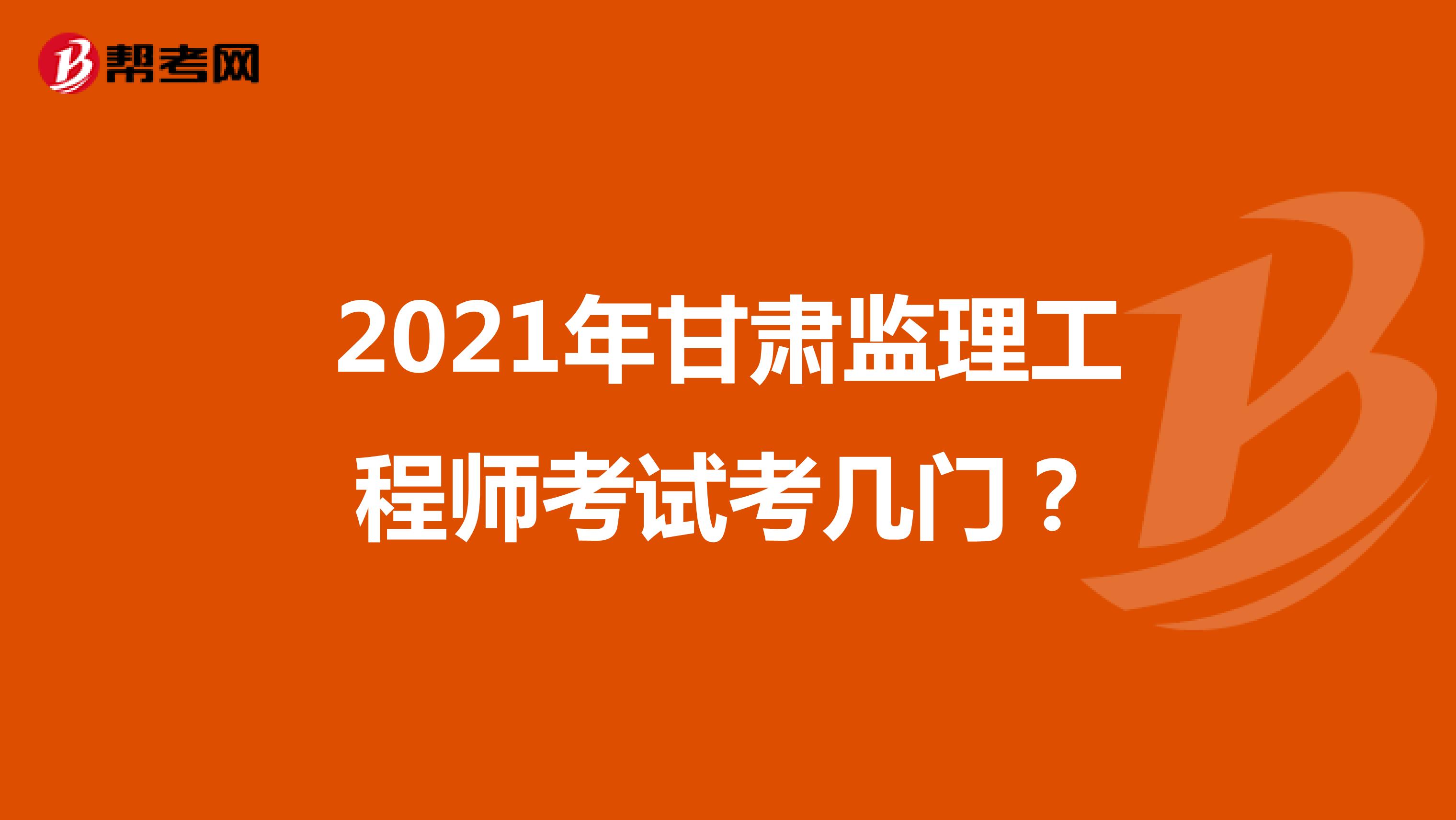2021年甘肃监理工程师考试考几门?