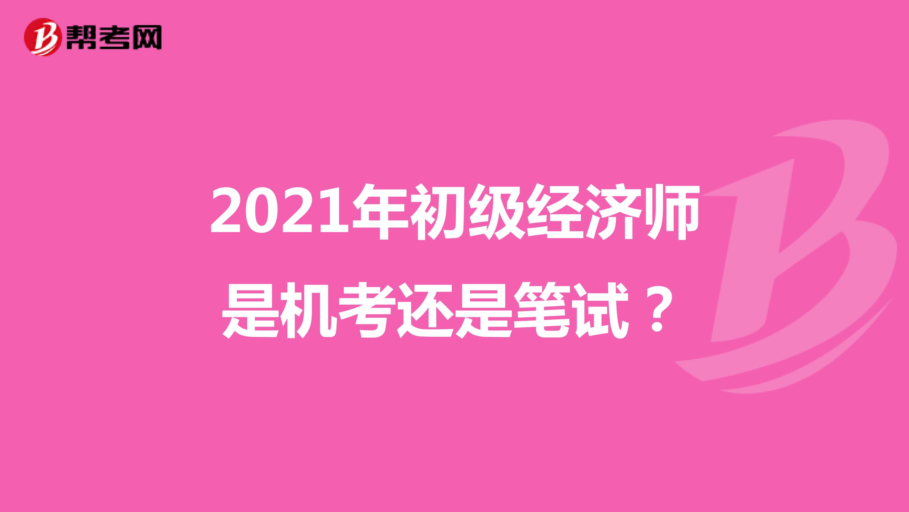 2021年初級經(jīng)濟師是機考還是筆試？
