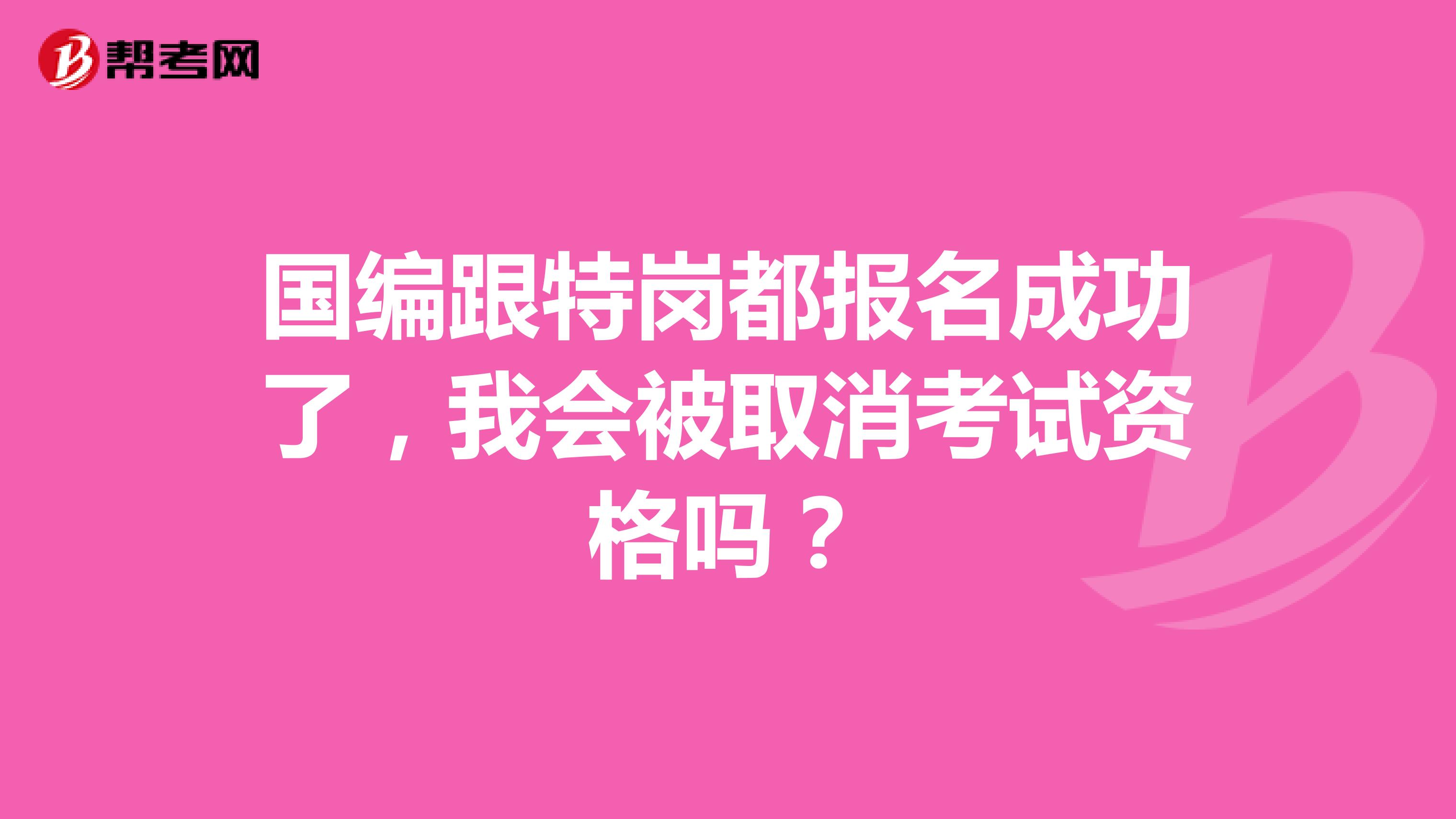 国编跟特岗都报名成功了，我会被取消考试资格吗？