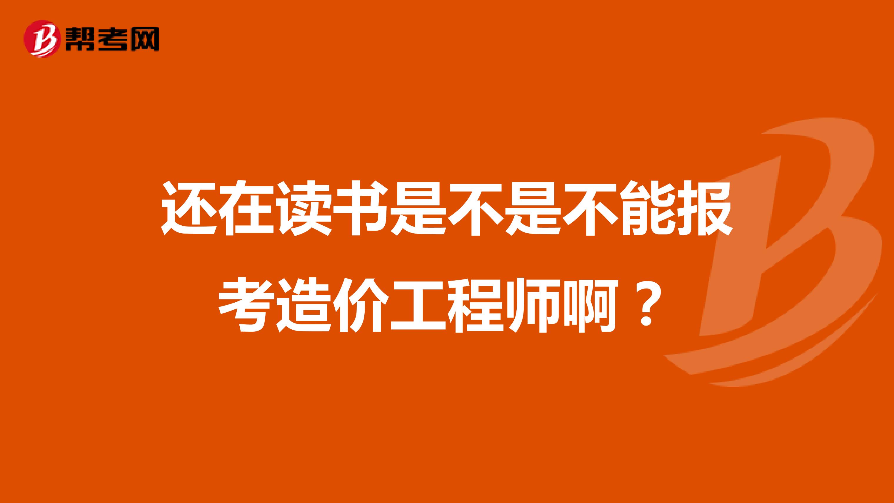 还在读书是不是不能报考造价工程师啊?