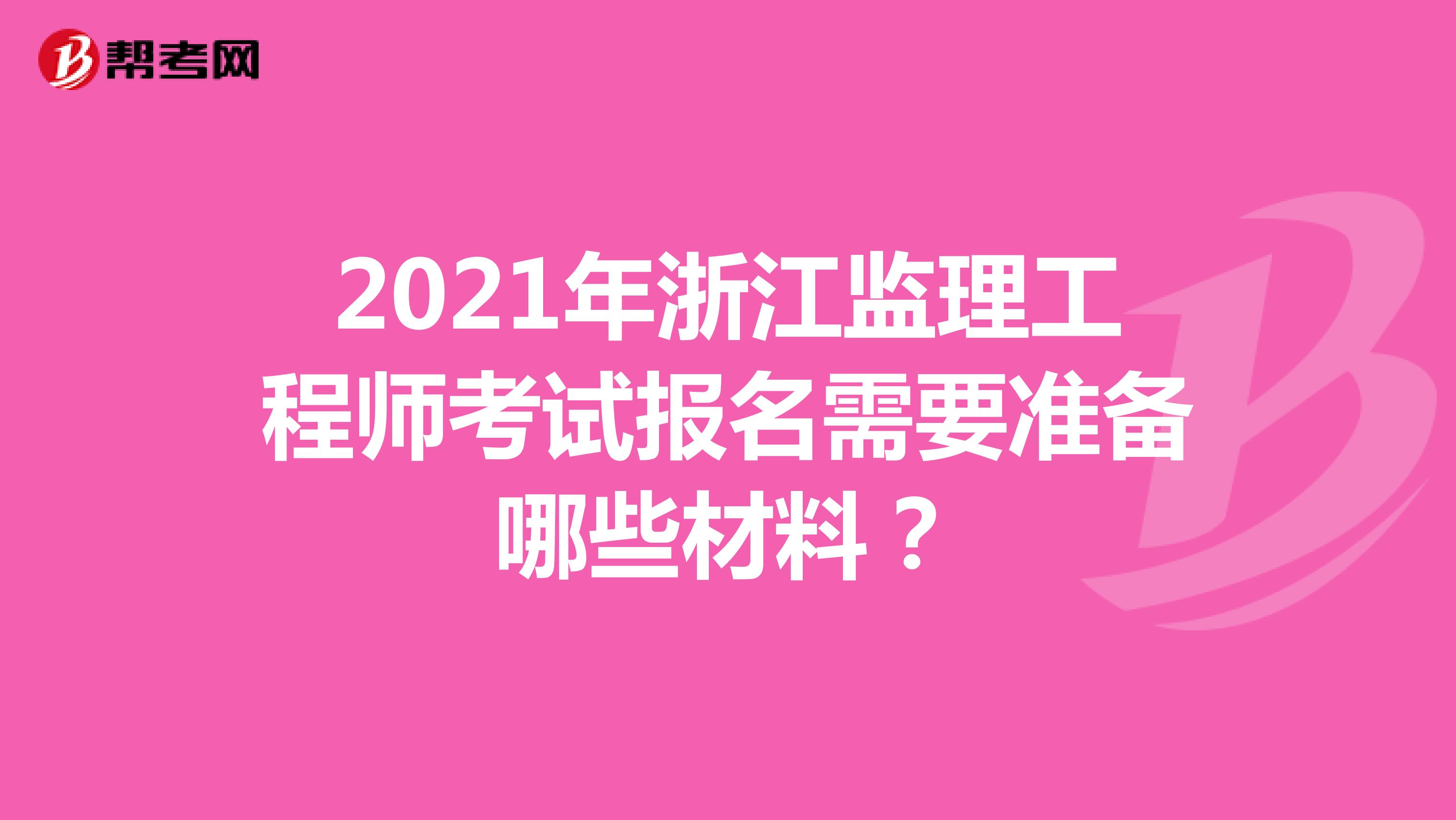2021年浙江监理工程师考试报名需要准备哪些材料?