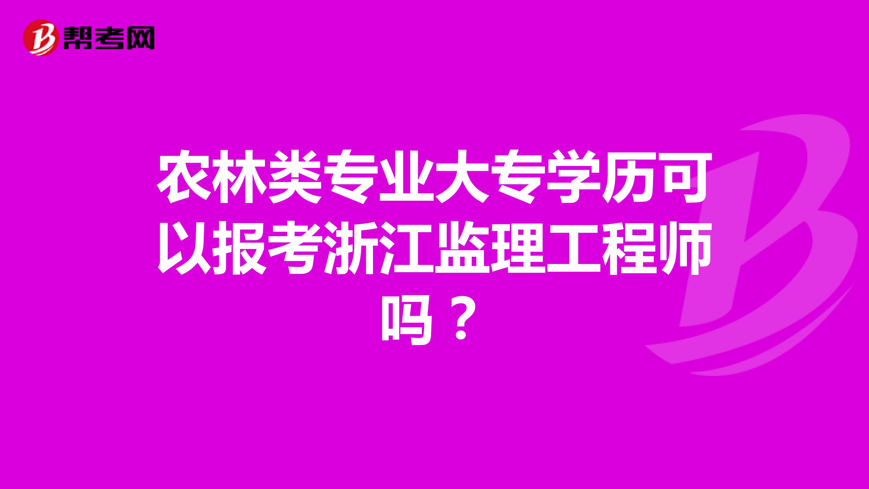 农林类专业大专学历可以报考浙江监理工程师吗？