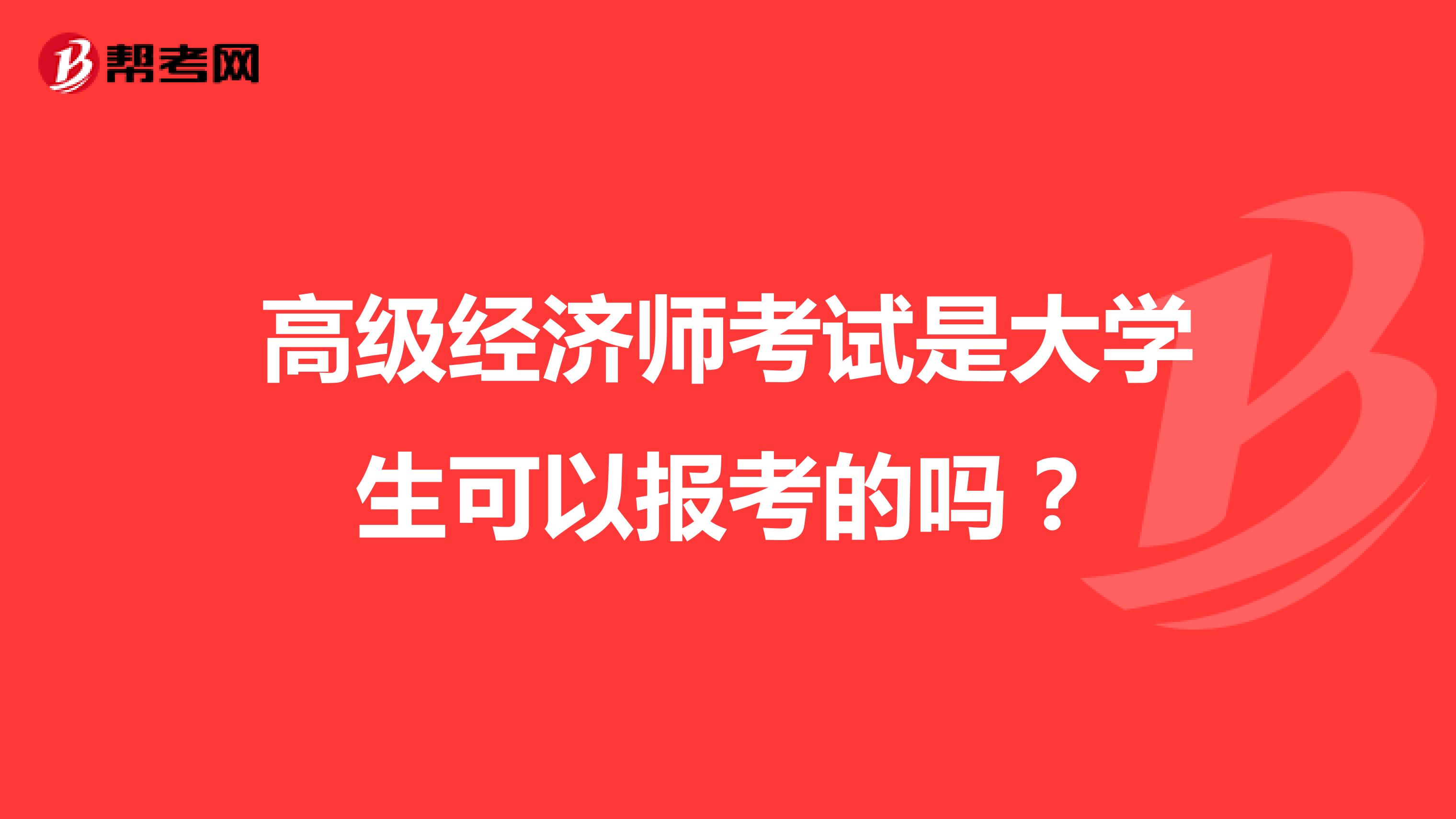 高級經(jīng)濟(jì)師考試是大學(xué)生可以報(bào)考的嗎？