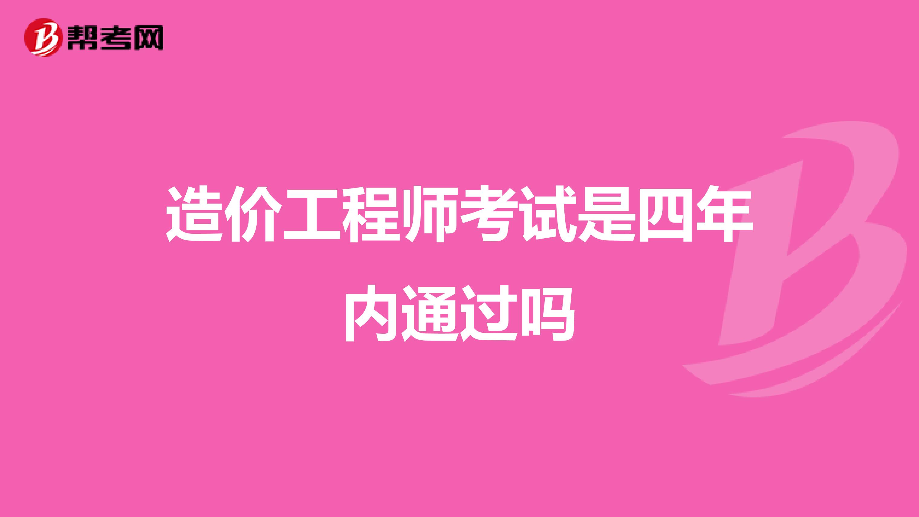 造价工程师考试是四年内通过吗