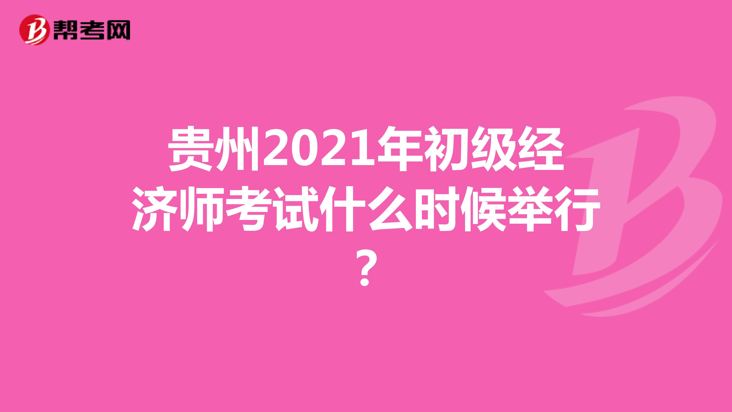 贵州2021年初级经济师考试什么时候举行？