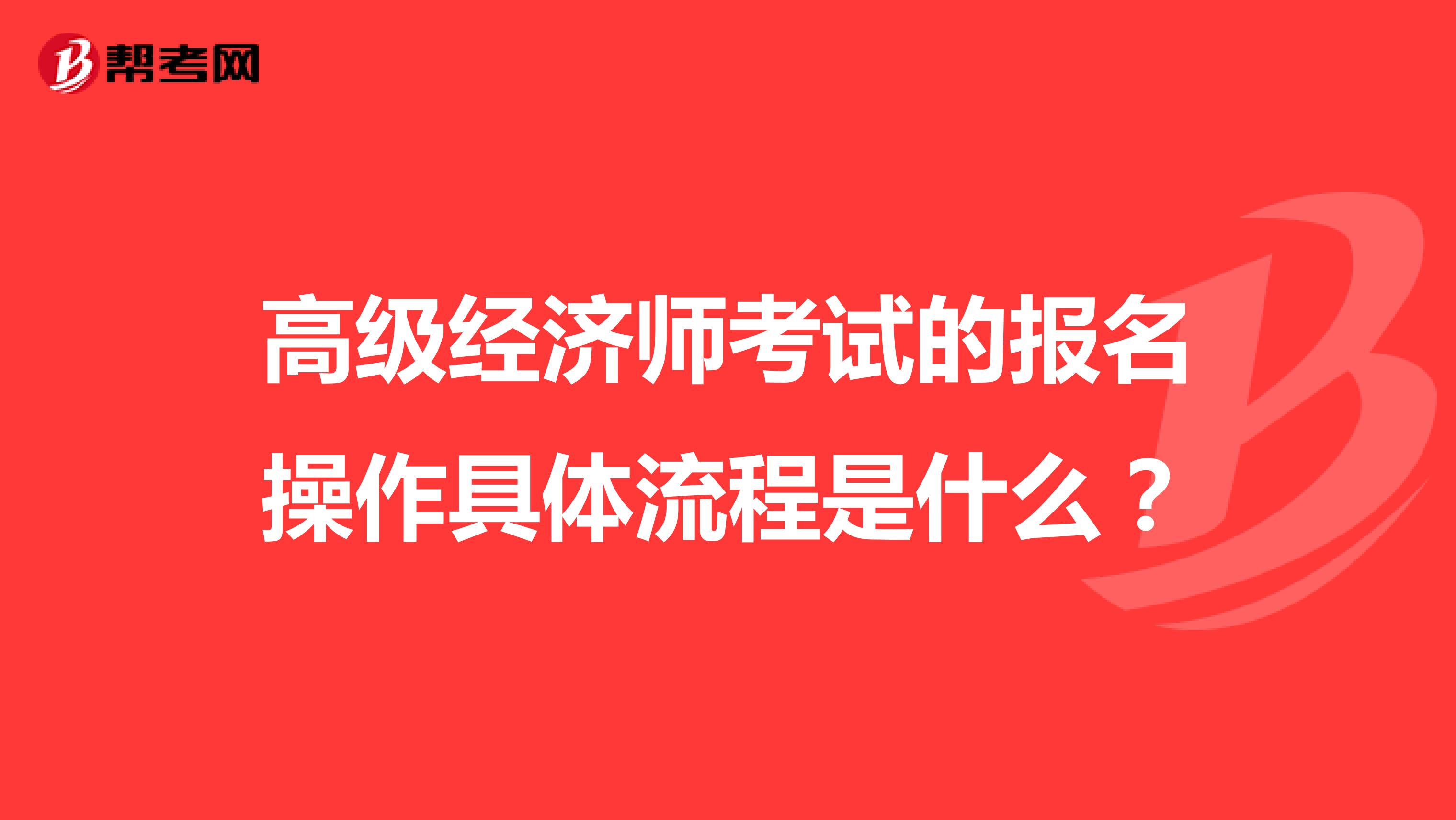高级经济师考试的报名操作具体流程是什么？