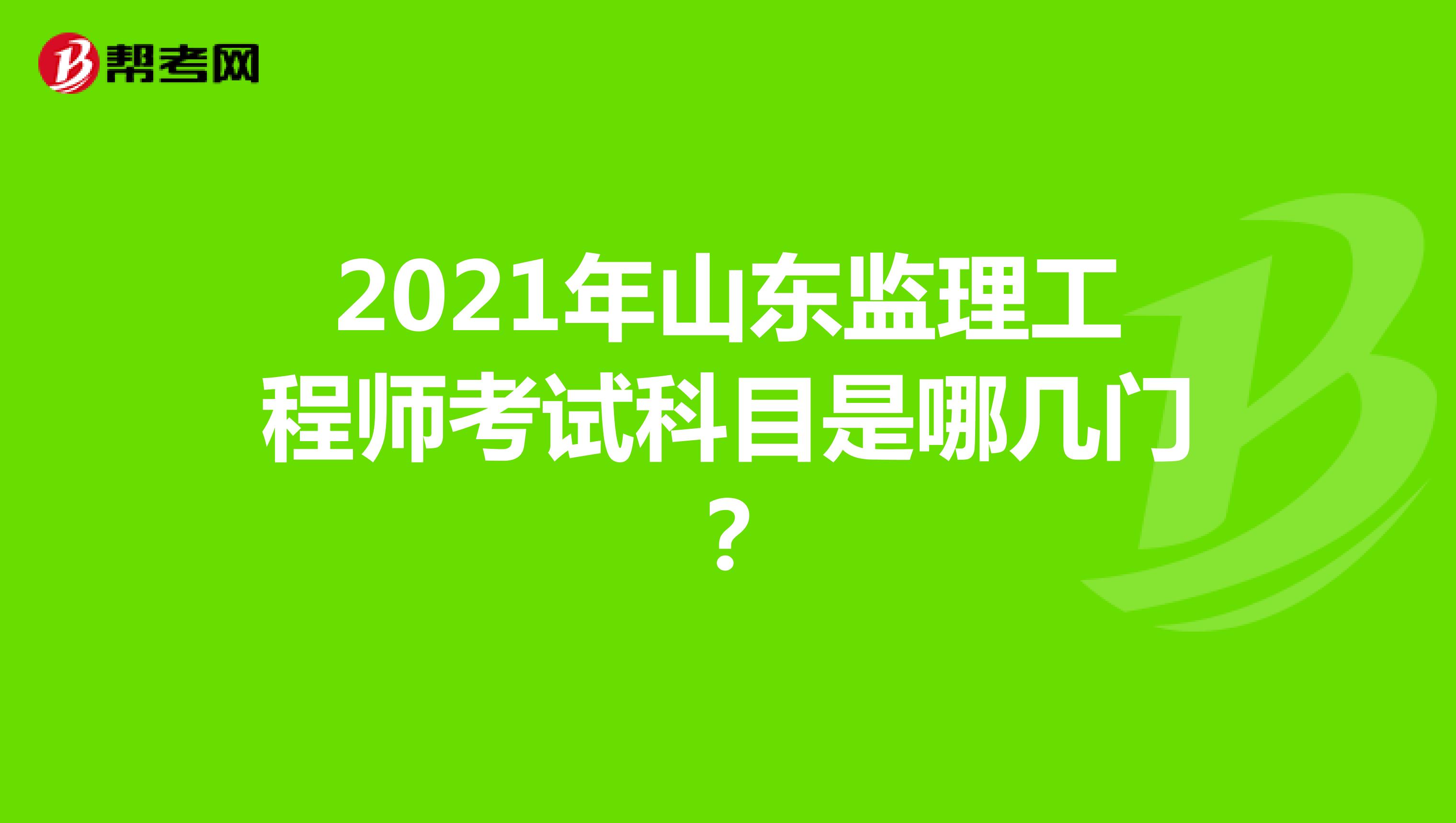 2021年山东监理工程师考试科目是哪几门？