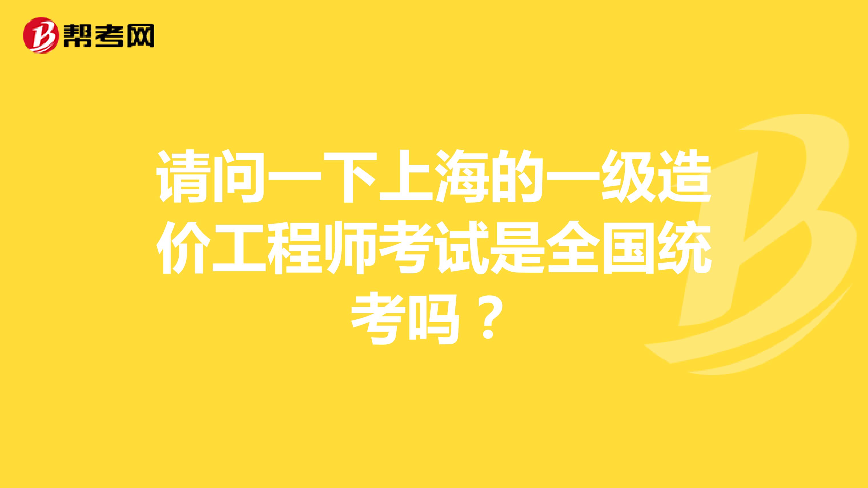 请问一下上海的一级造价工程师考试是全国统考吗？