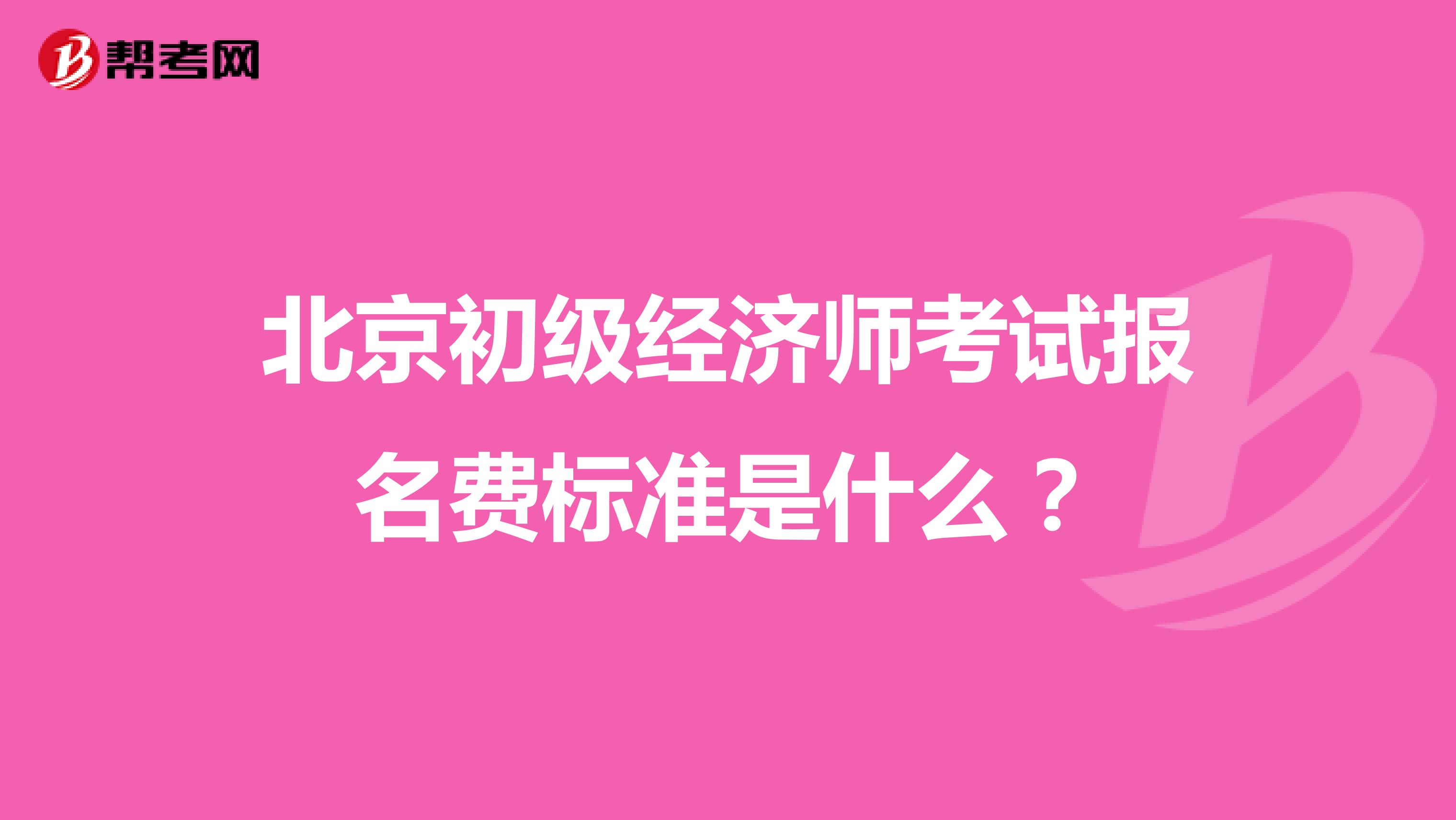 北京初级经济师考试报名费标准是什么？