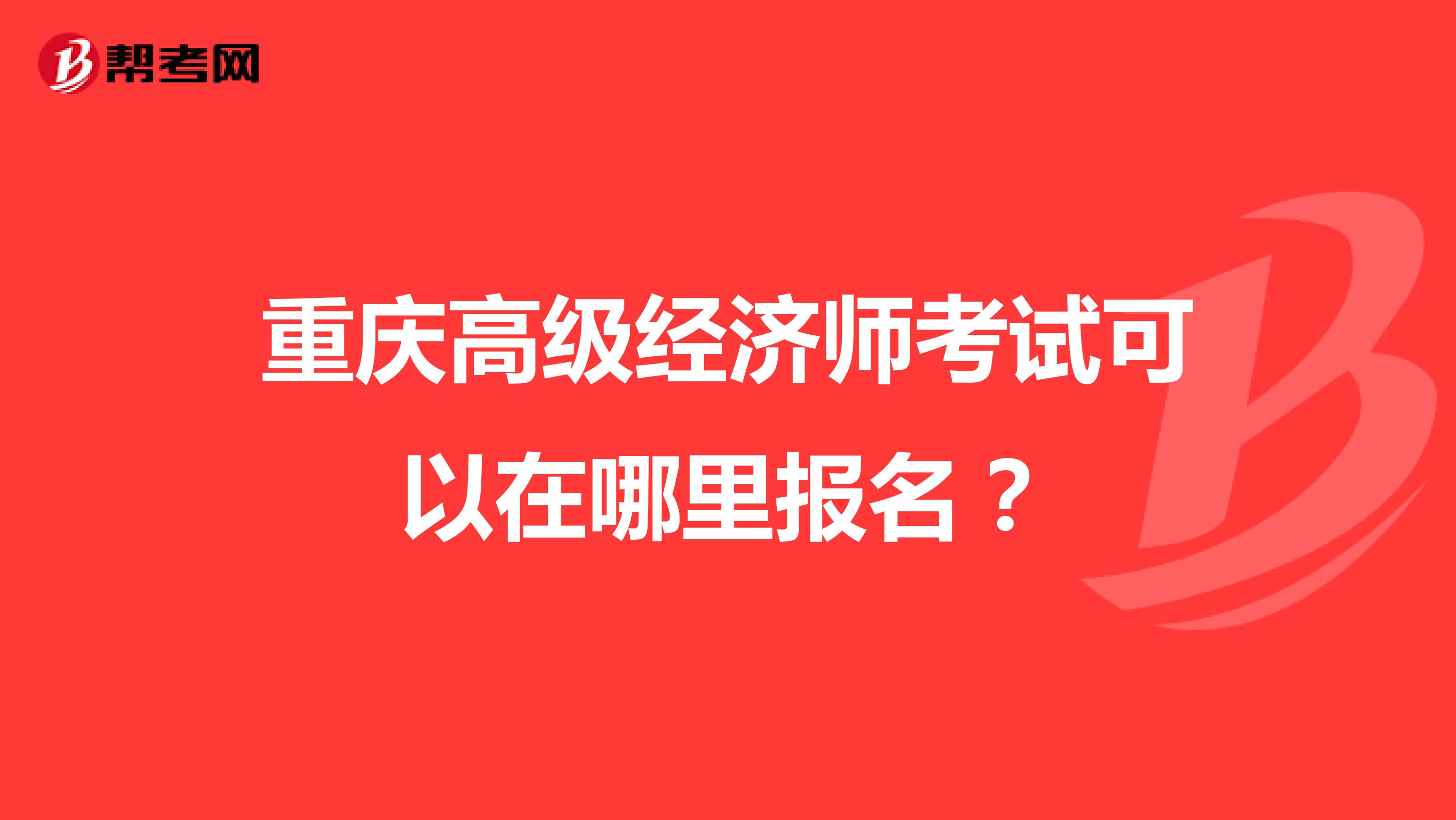 重庆高级经济师考试可以在哪里报名?