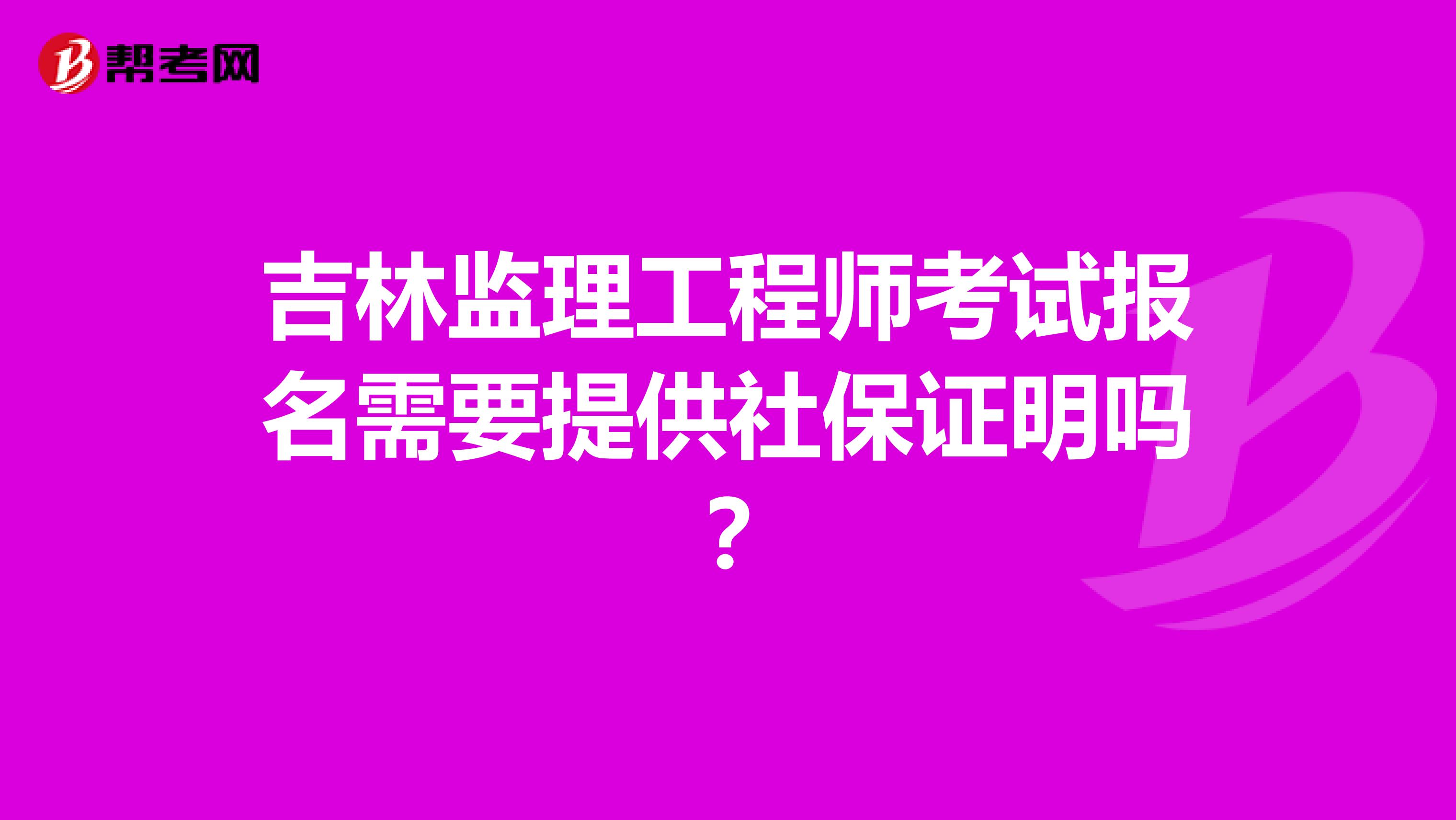 吉林监理工程师考试报名需要提供社保证明吗?