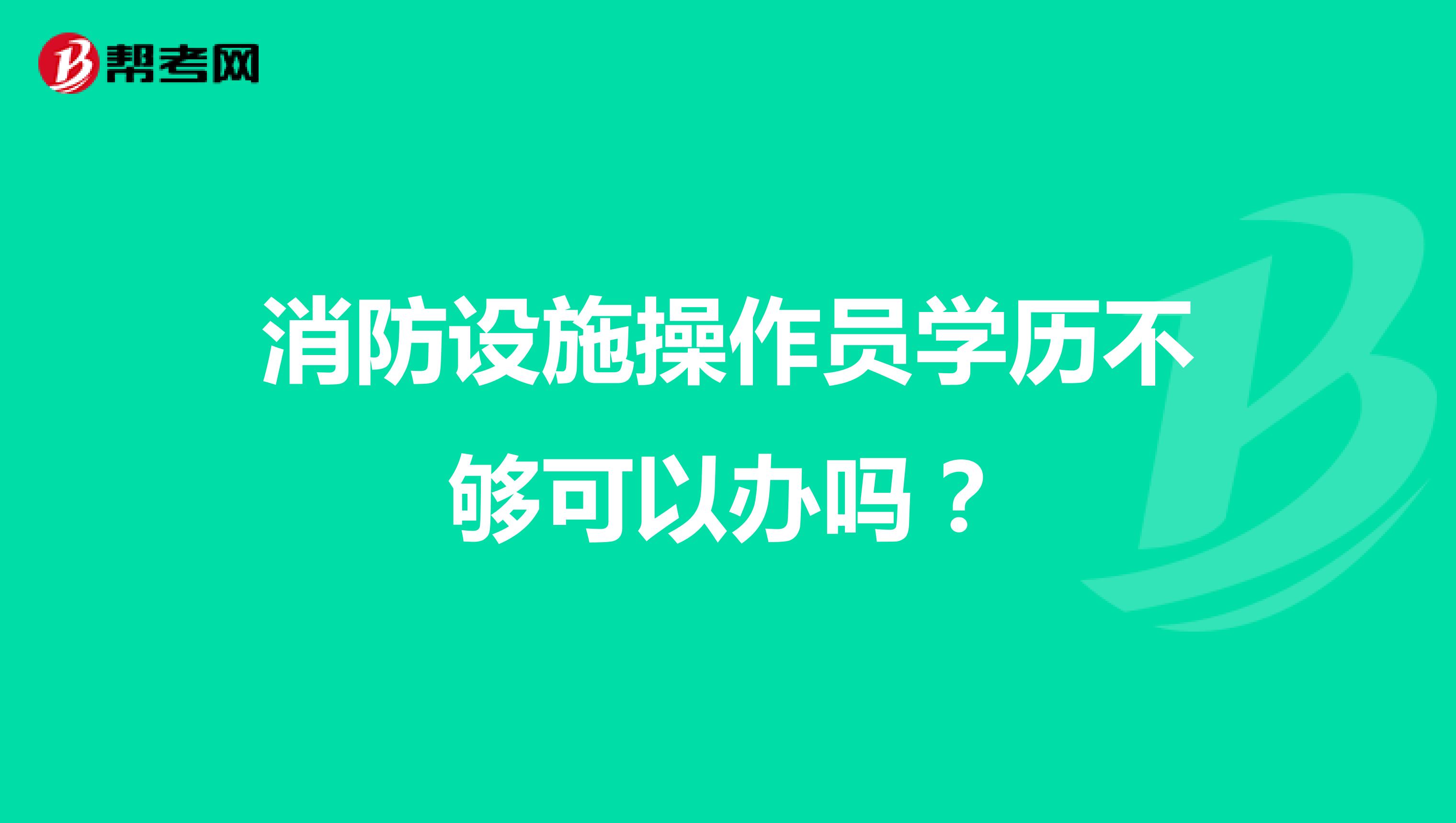 消防设施操作员学历不够可以办吗?