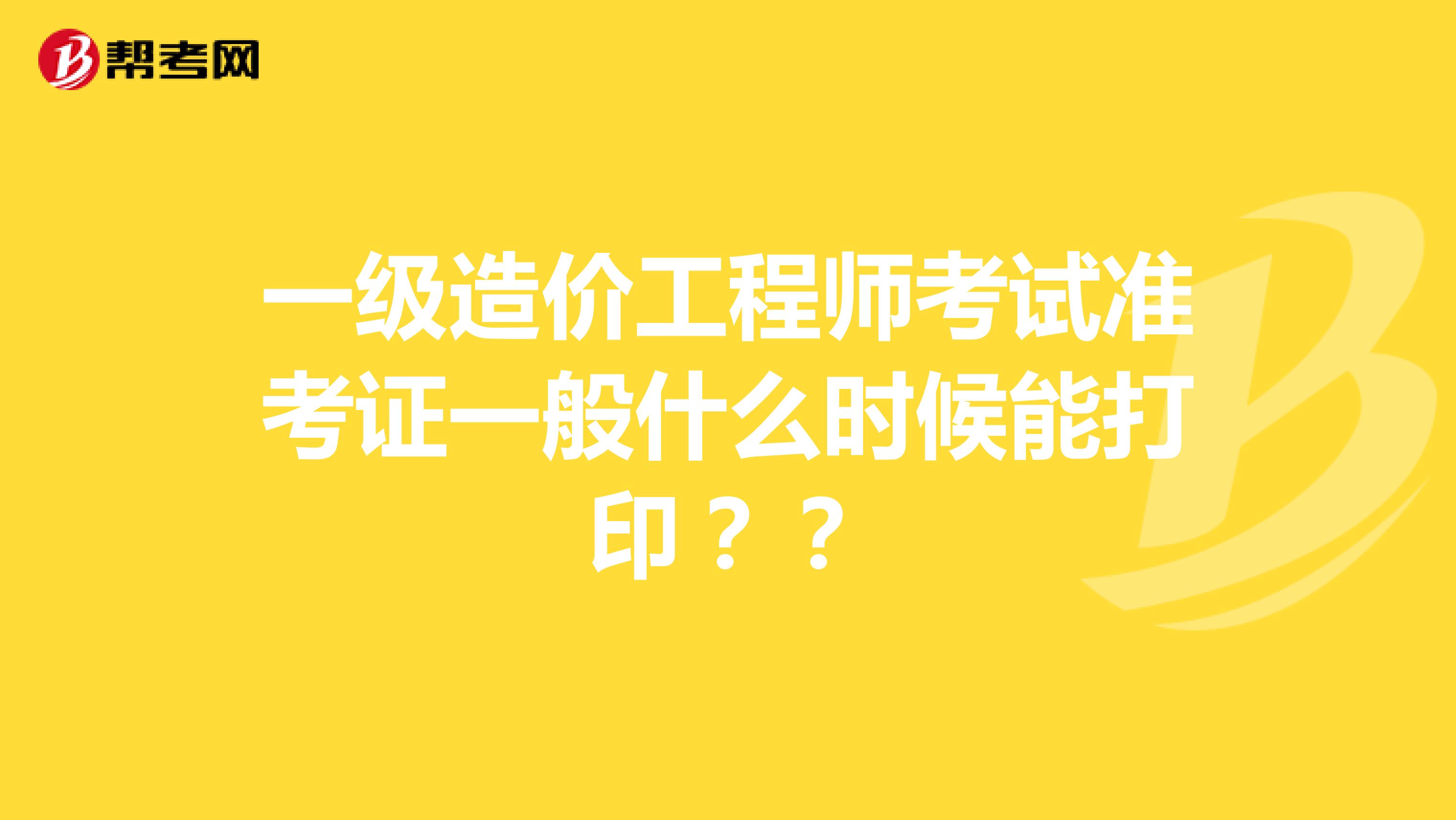 一级造价工程师考试准考证一般什么时候能打印??