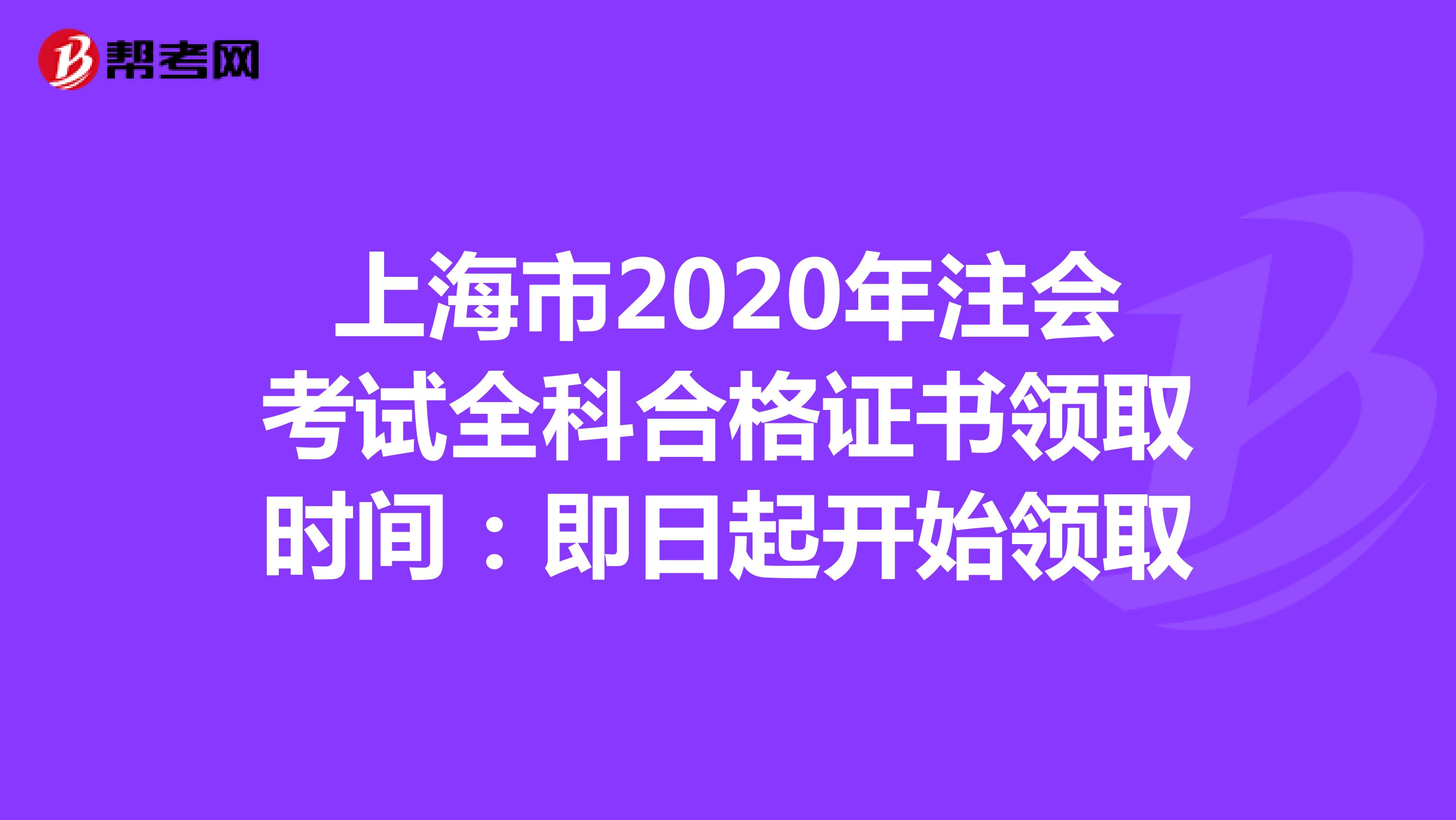 上海市2020年注会考试全科合格证书领取时间：即日起开始领取