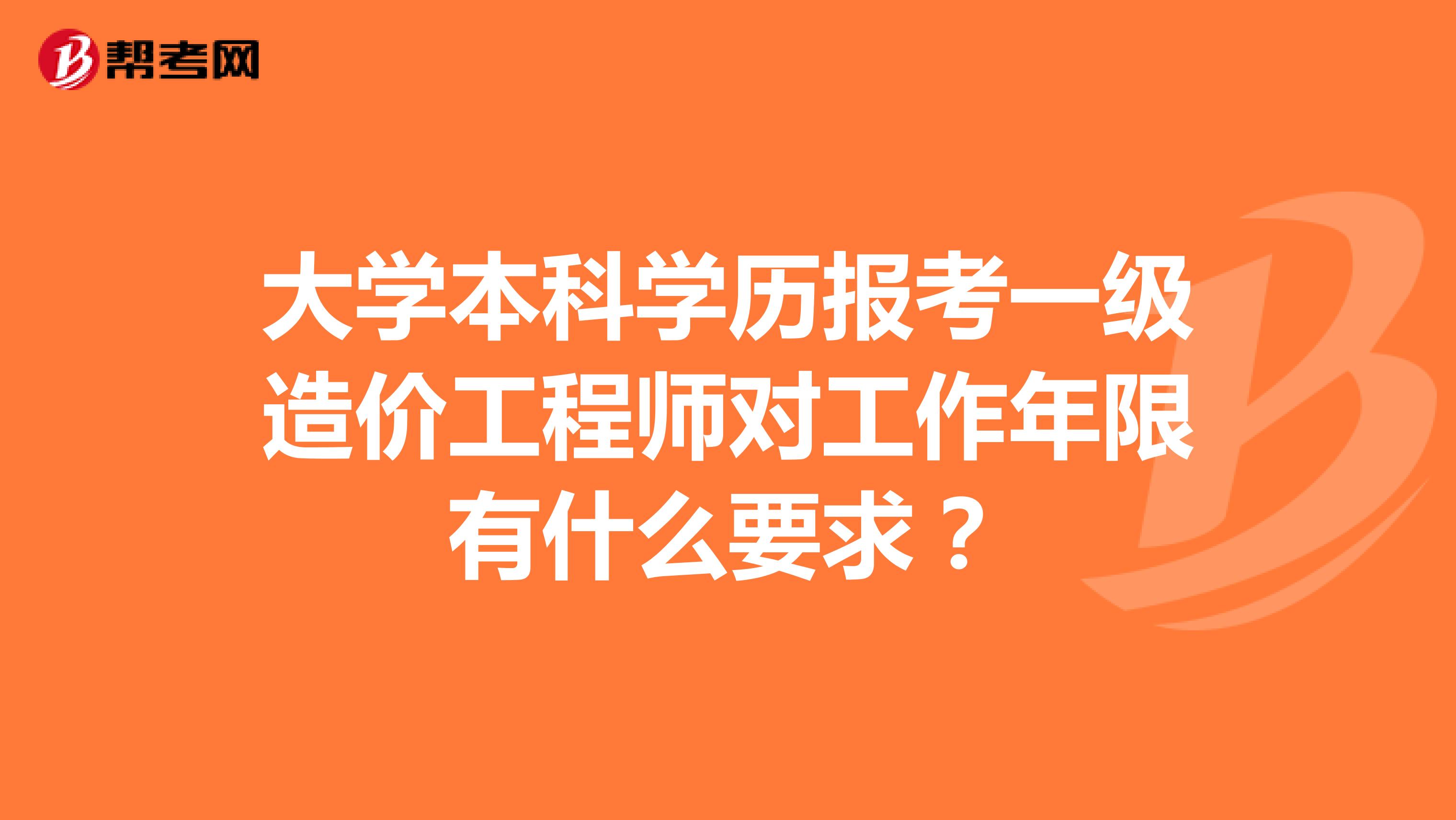大学本科学历报考一级造价工程师对工作年限有什么要求?