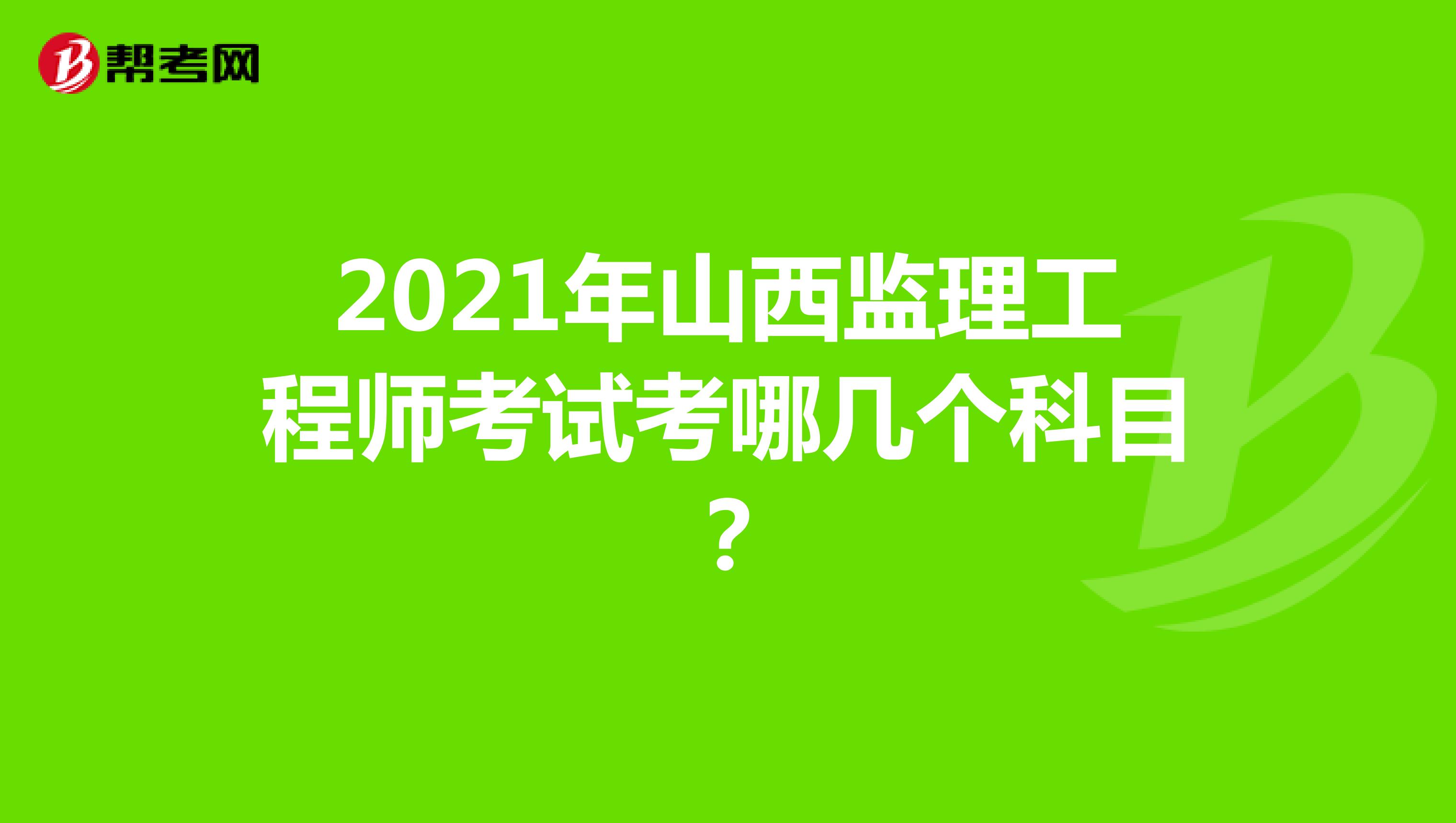 2021年山西监理工程师考试考哪几个科目?