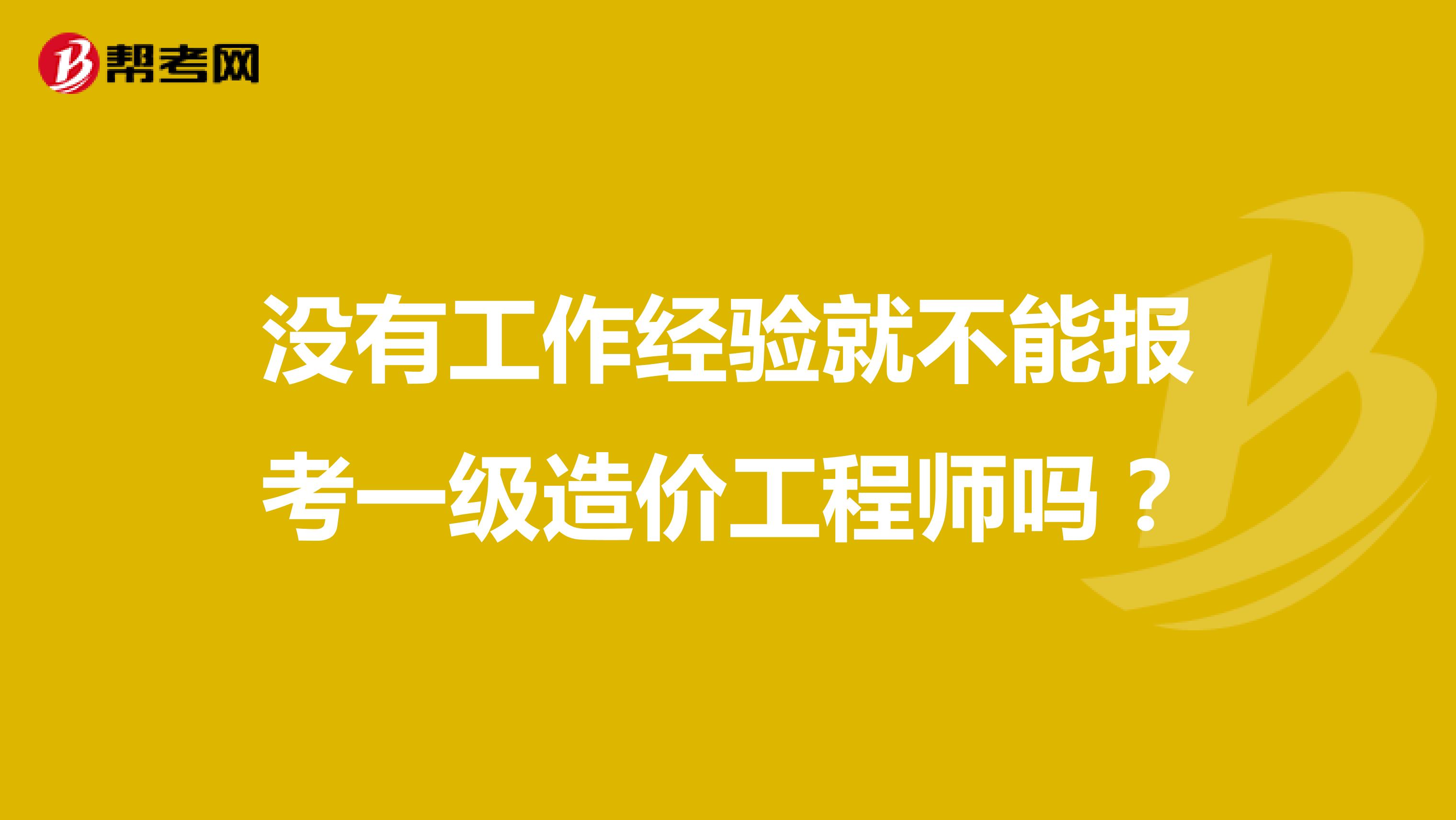 没有工作经验就不能报考一级造价工程师吗?