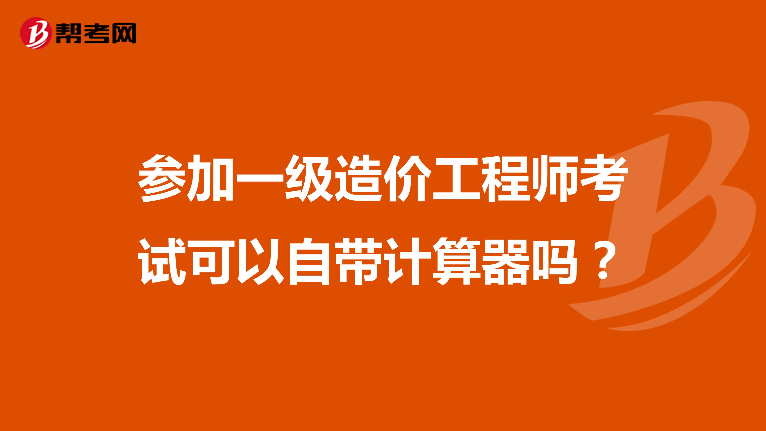 参加一级造价工程师考试可以自带计算器吗？