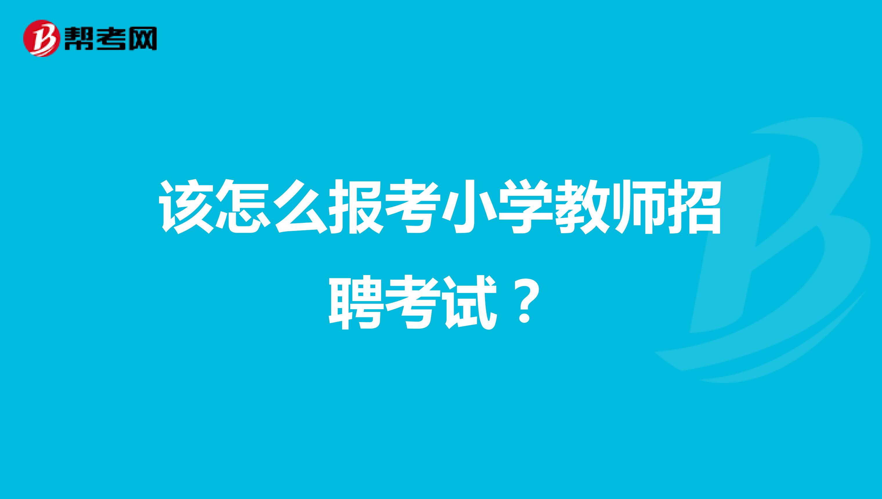 该怎么报考小学教师招聘考试?