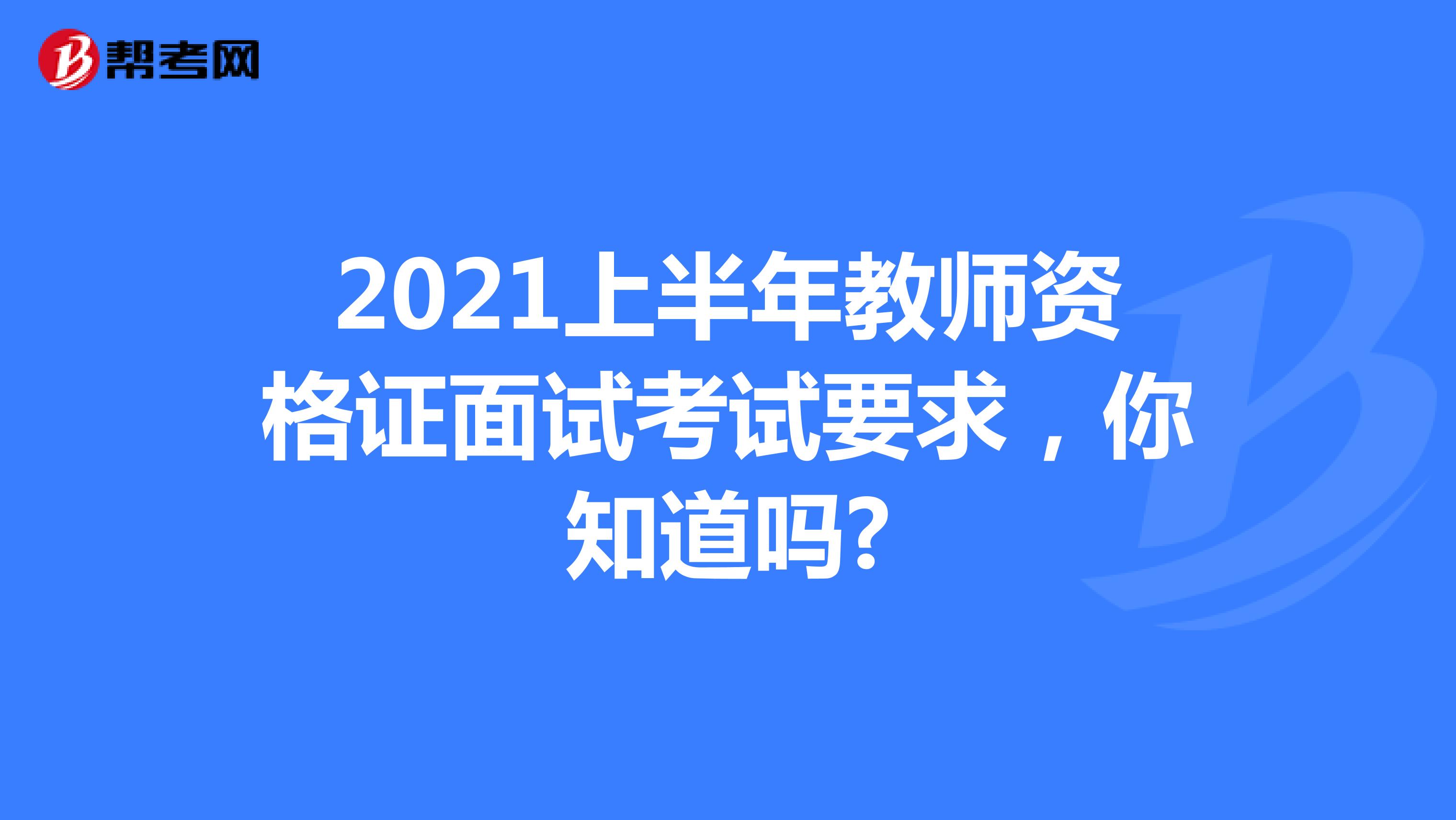 2021上半年教师资格证面试考试要求，你知道吗?