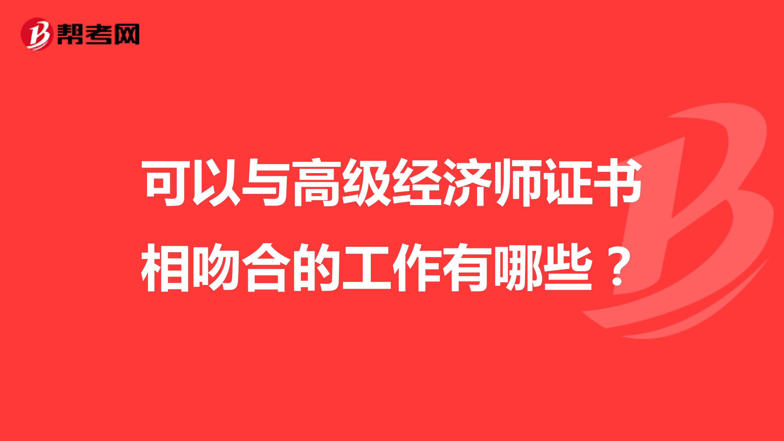 可以與高級經(jīng)濟(jì)師證書相吻合的工作有哪些？