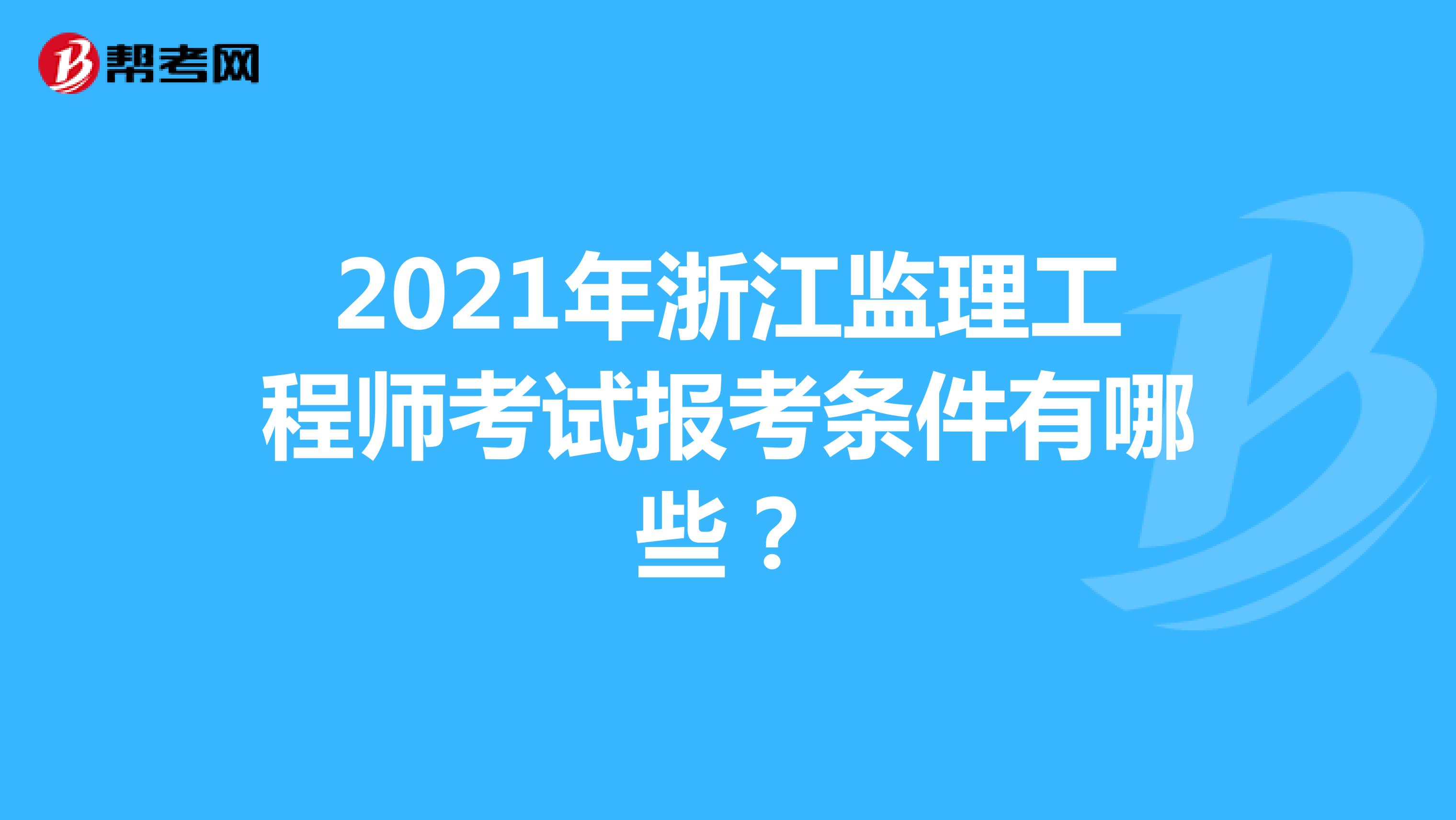 2021年浙江监理工程师考试报考条件有哪些？
