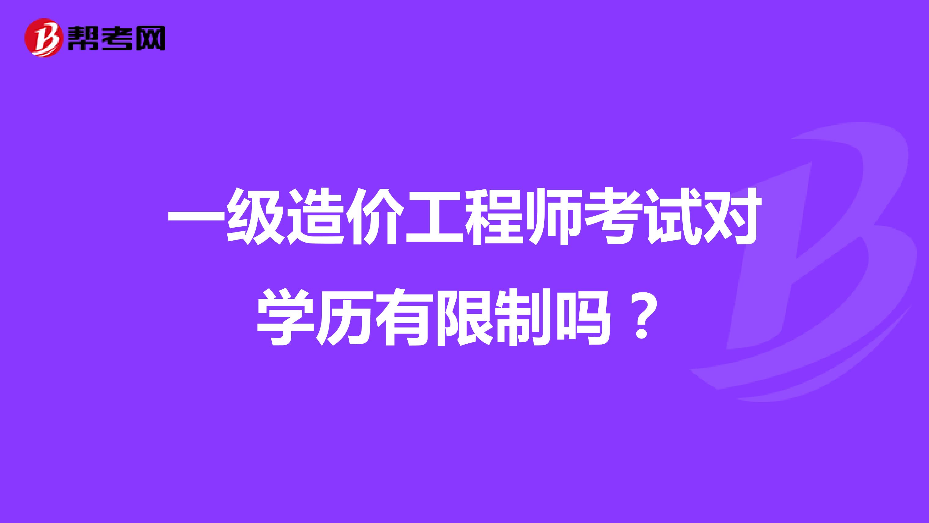 一级造价工程师考试对学历有限制吗？