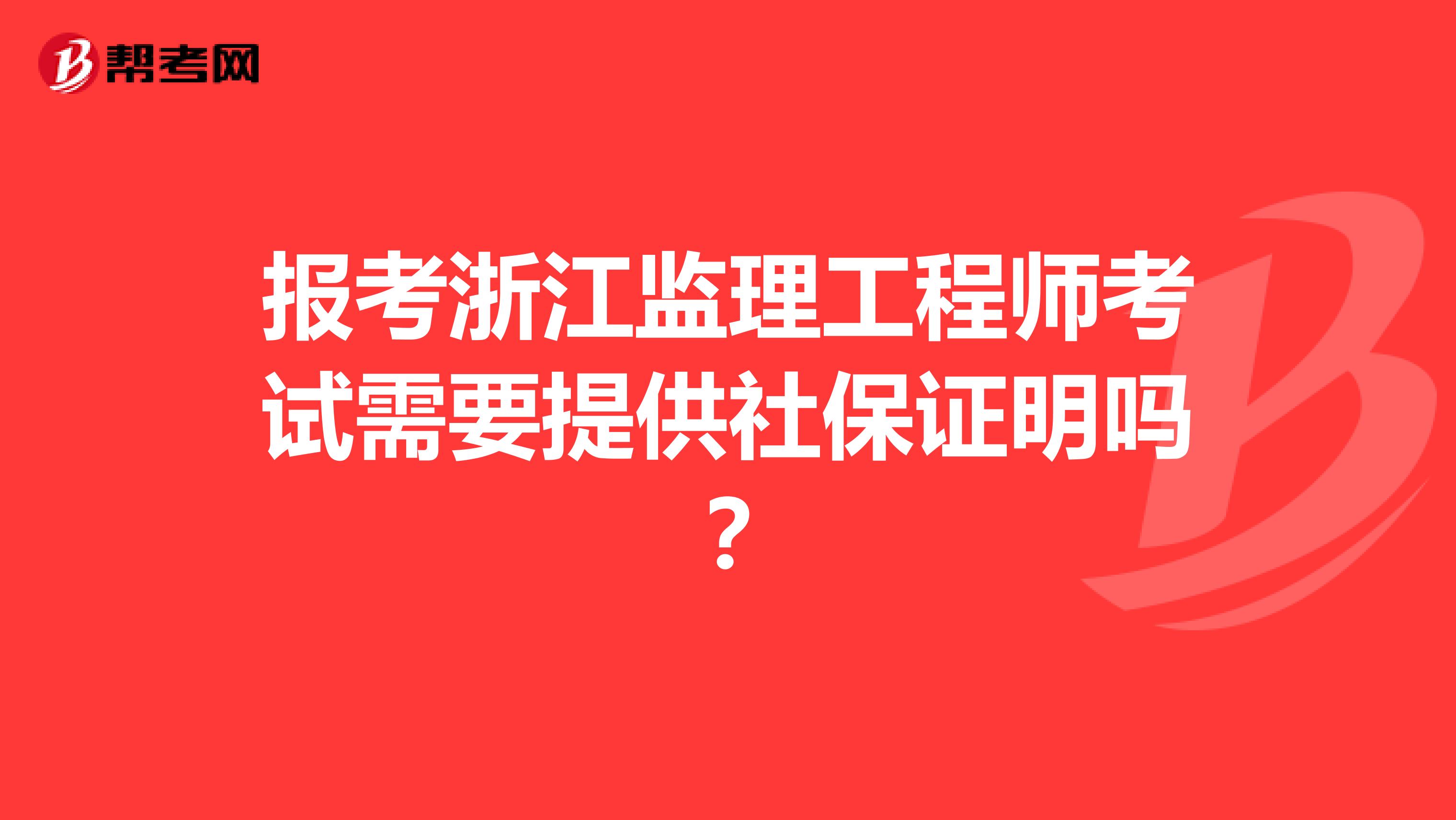 报考浙江监理工程师考试需要提供社保证明吗？