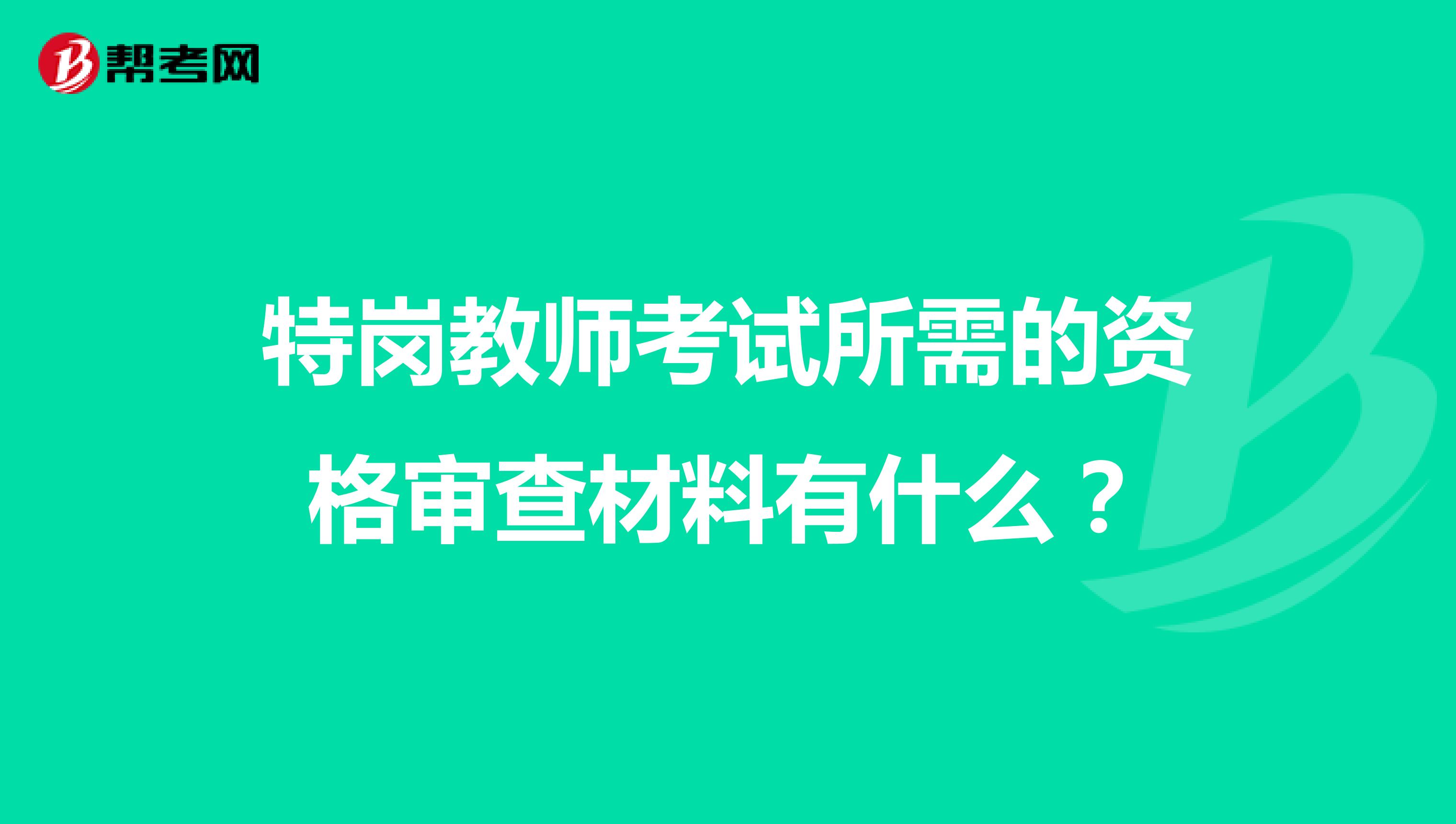 特岗教师考试所需的资格审查材料有什么?