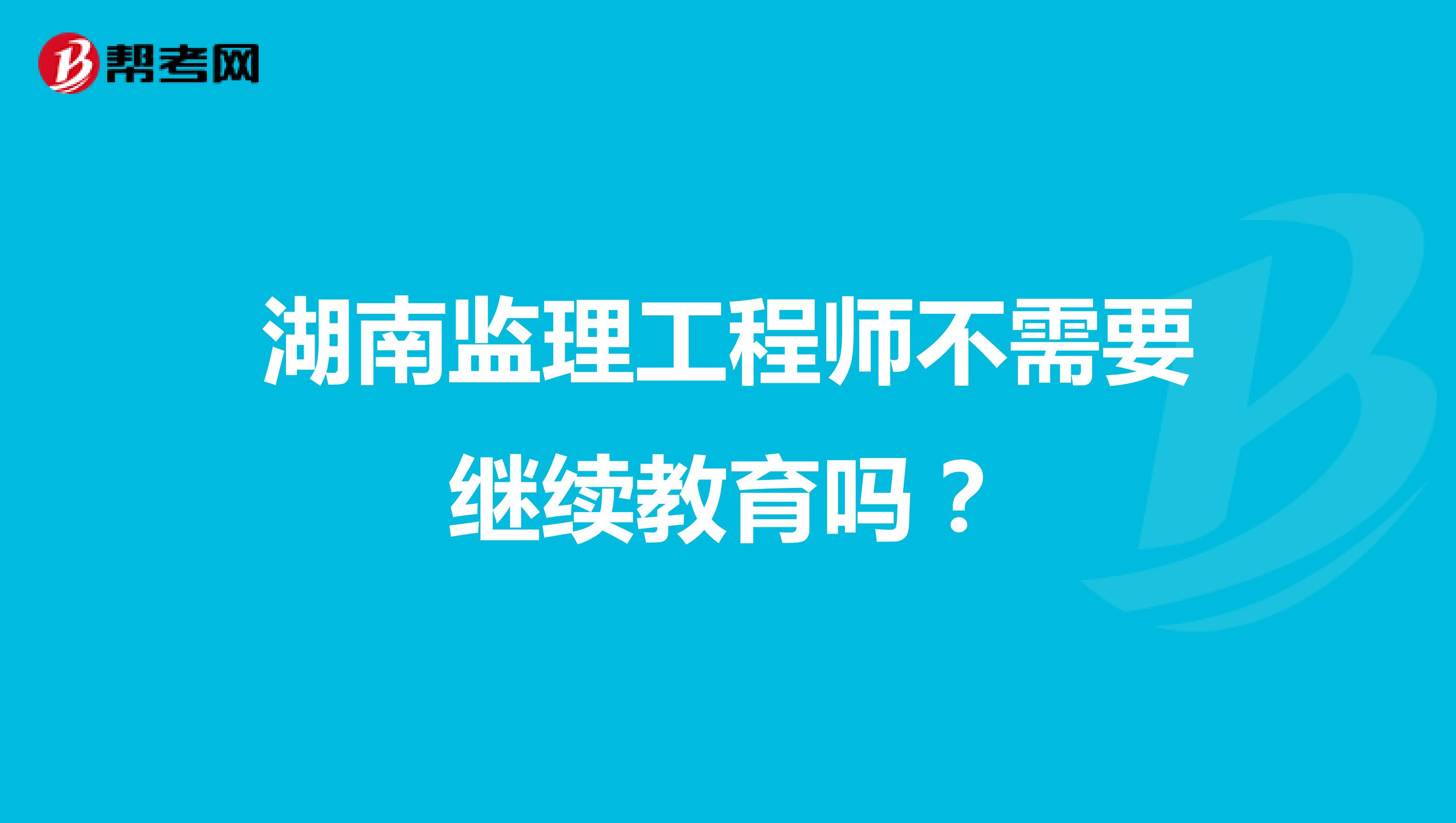 湖南监理工程师不需要继续教育吗?