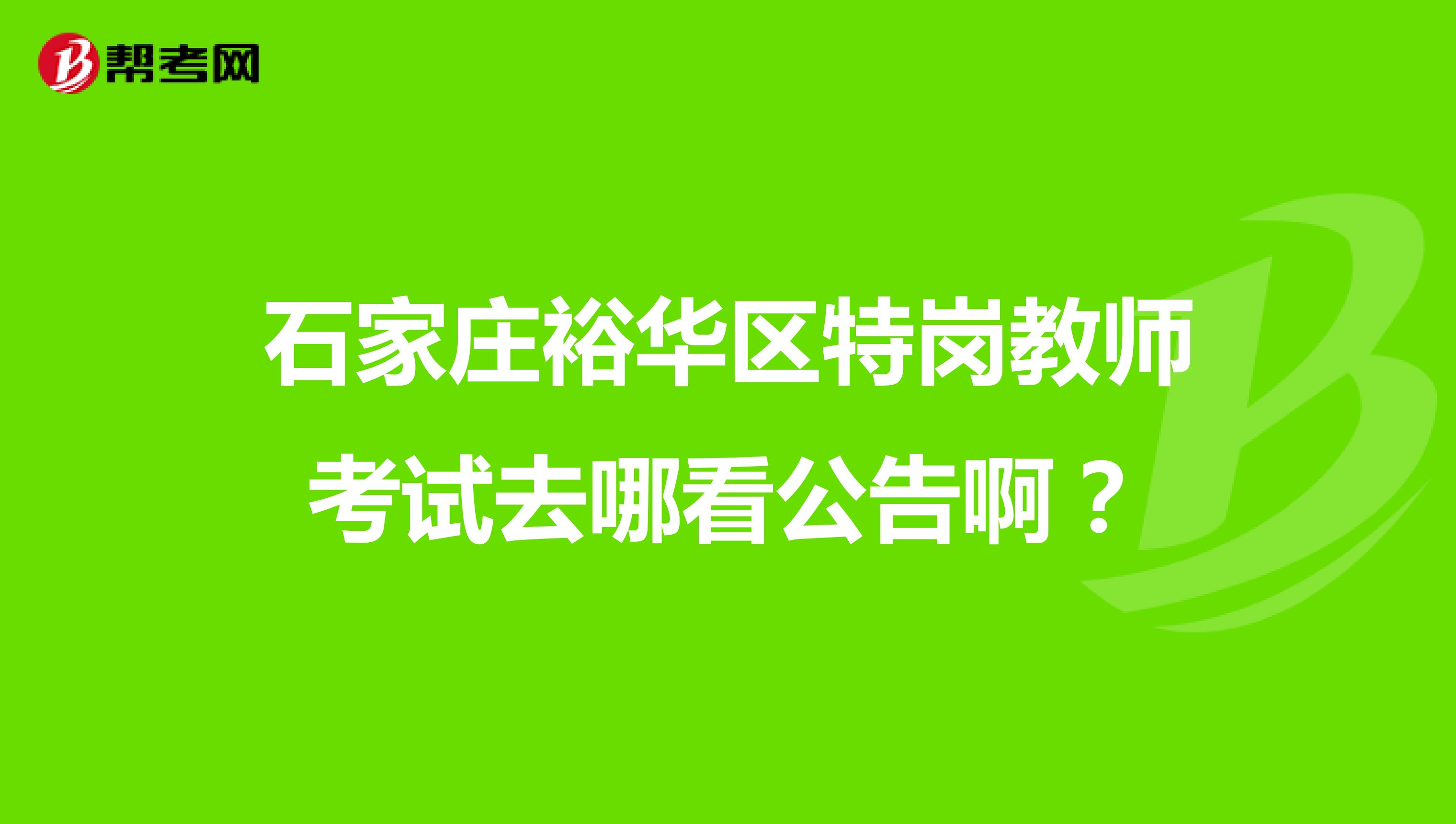 石家庄裕华区特岗教师考试去哪看公告啊?