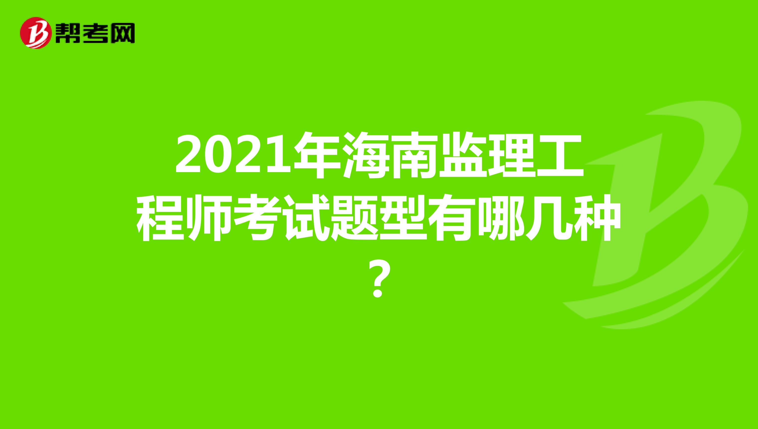 2021年海南监理工程师考试题型有哪几种？