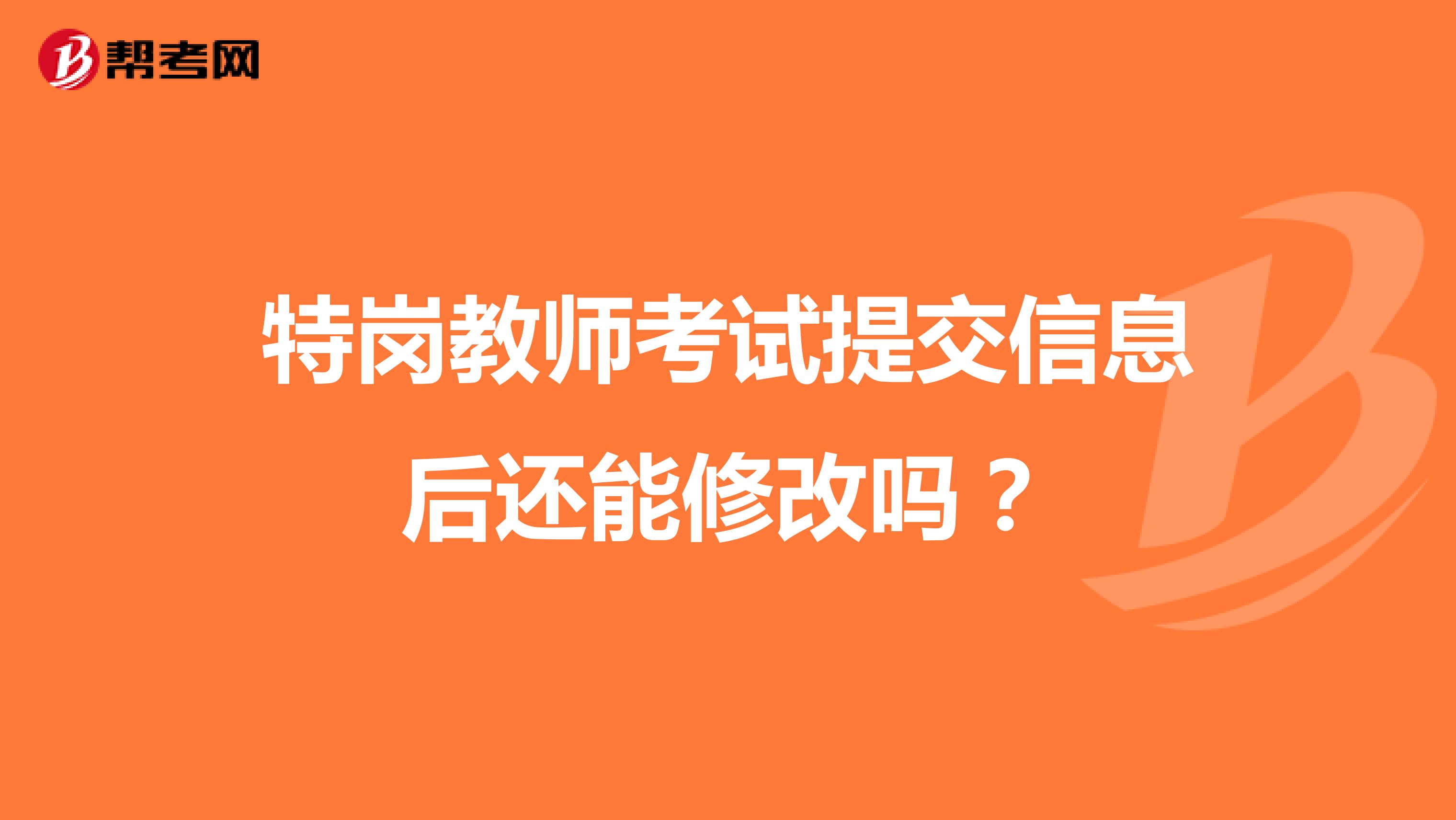 特崗教師考試提交信息后還能修改嗎？