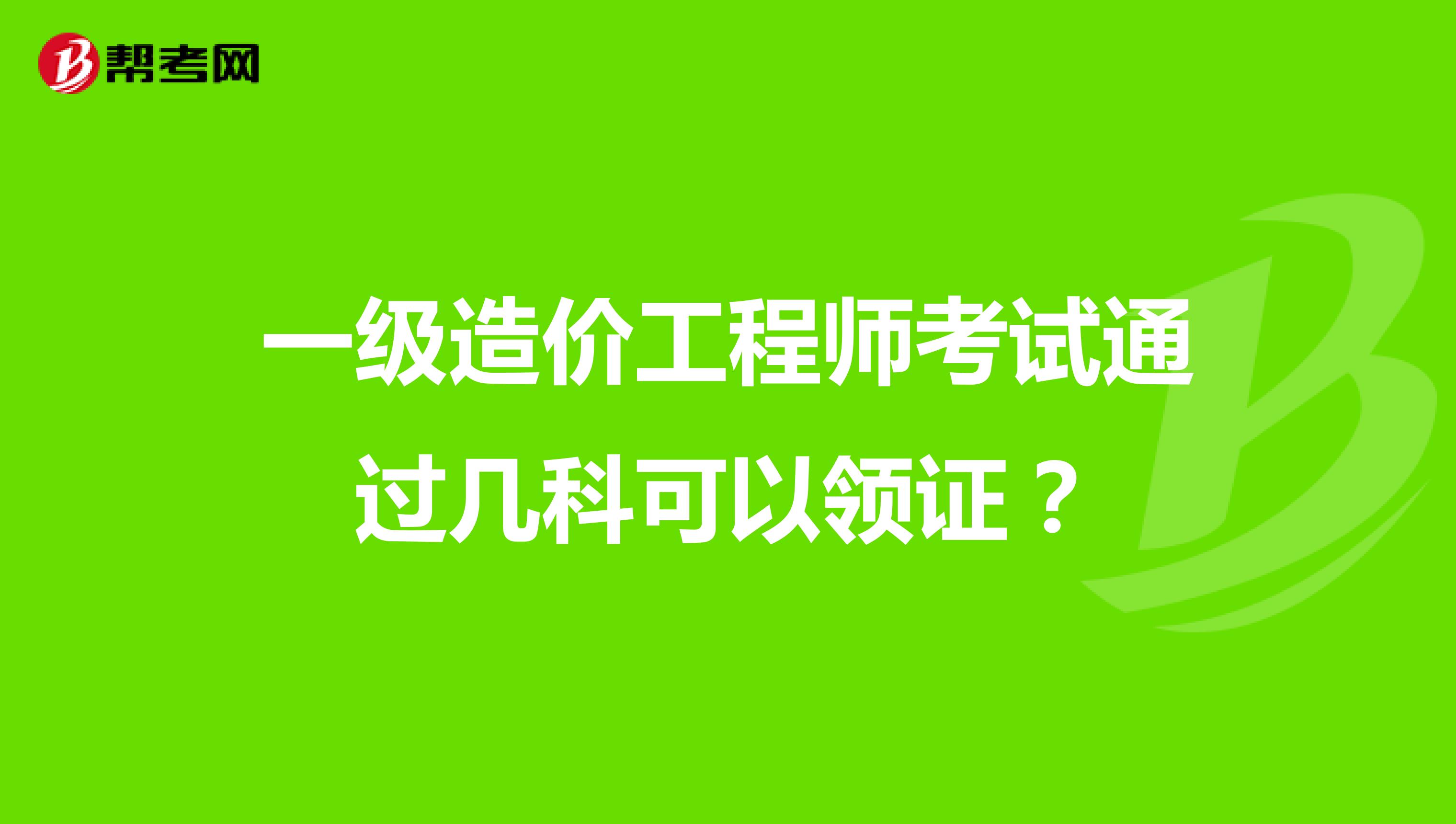 一级造价工程师考试通过几科可以领证？