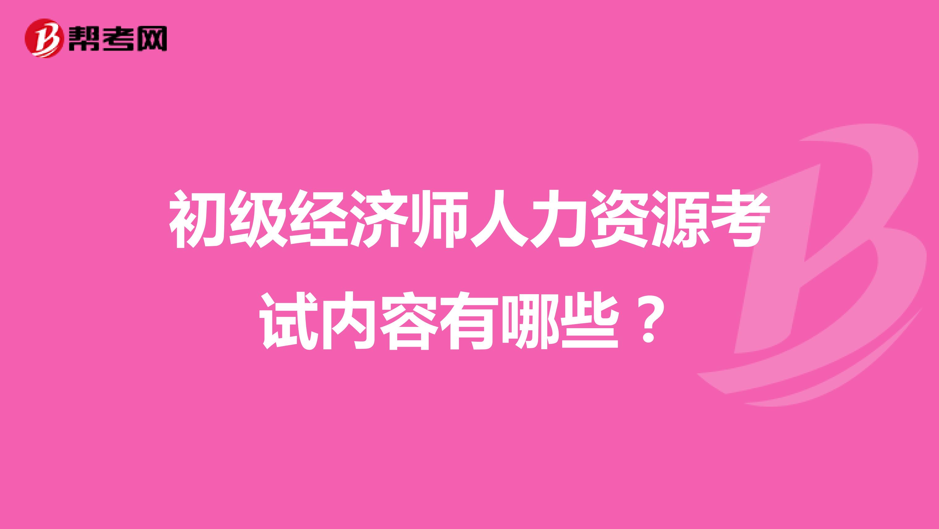 初级经济师人力资源考试内容有哪些？