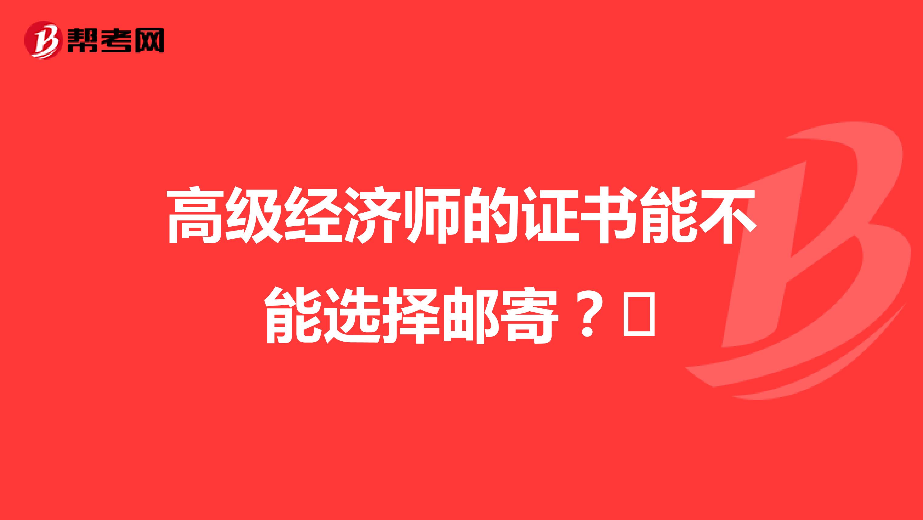 高級(jí)經(jīng)濟(jì)師的證書(shū)能不能選擇郵寄？?