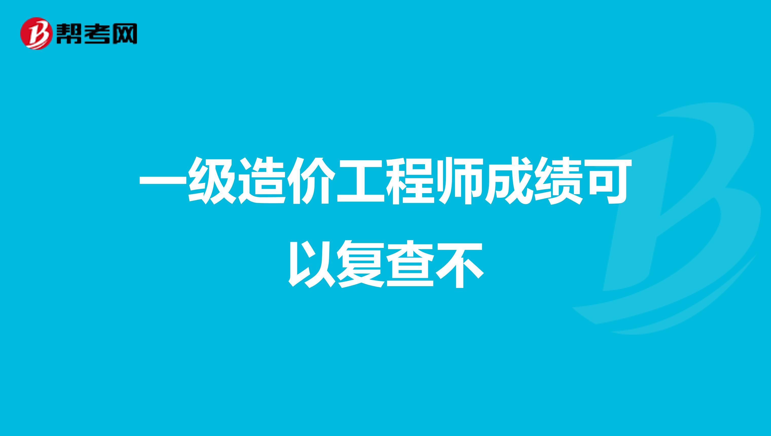 一级造价工程师成绩可以复查不